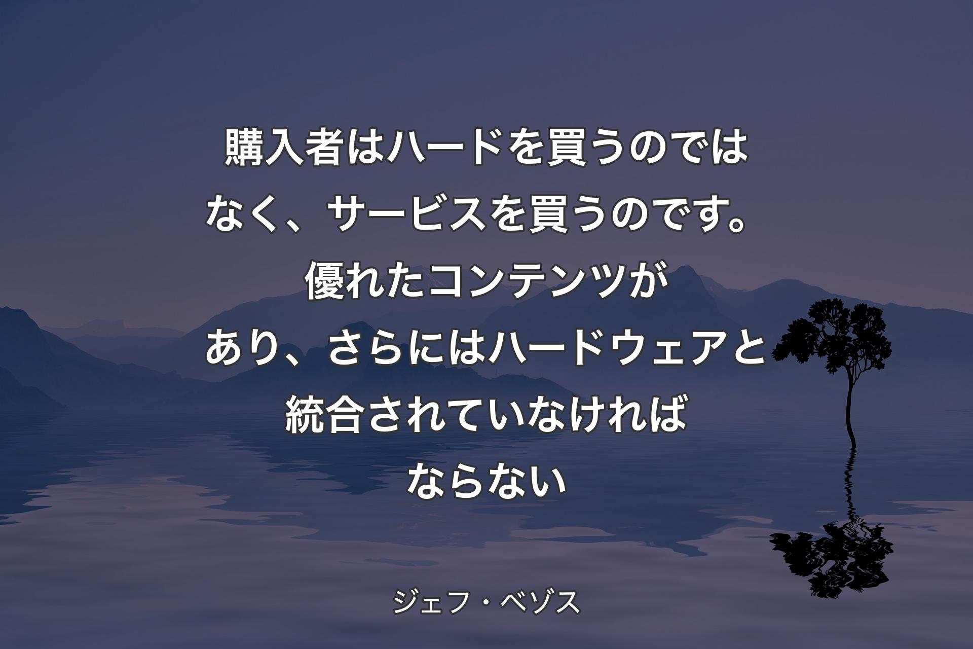 【背景4】購入者はハードを買うのではなく、サービスを買うのです。優れたコンテンツがあり、さらにはハードウェアと統合されていなければならない - ジェフ・ベゾス