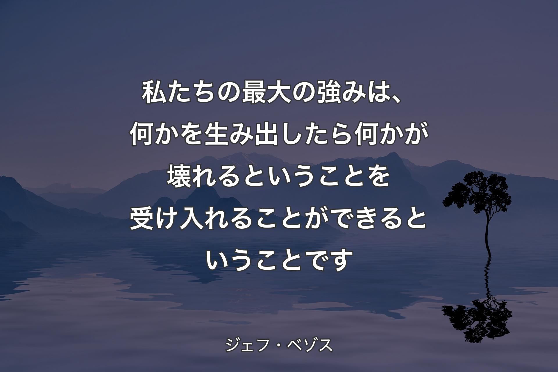 私たちの最大の強みは、何かを生み出したら何かが壊れるということを受け入れることができるということです - ジェ�フ・ベゾス