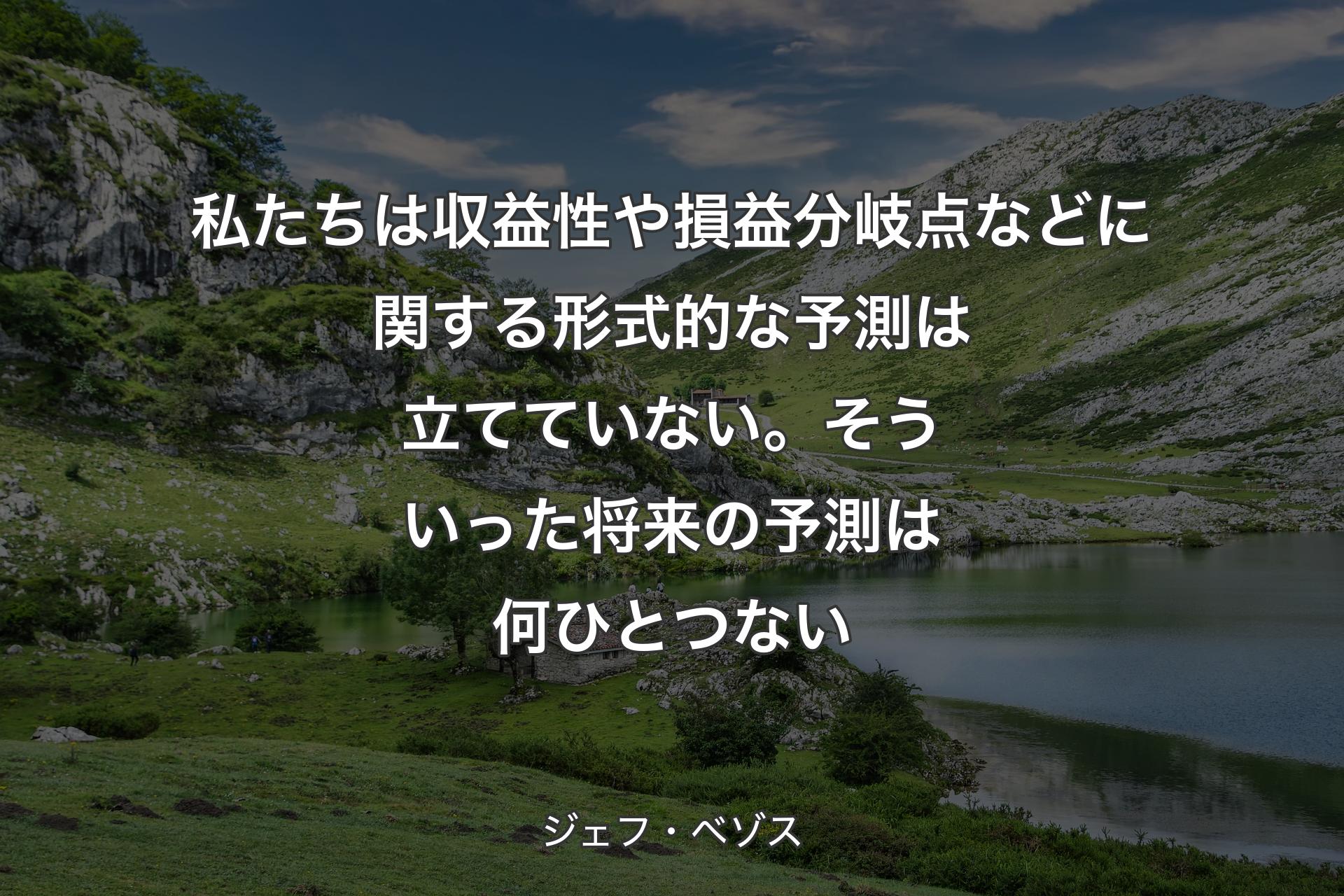 【背景1】私たちは収益性や損益分岐点などに関する形式的な予測は立てていない。そういった将来の予測は何ひとつない - ジェフ・ベゾス