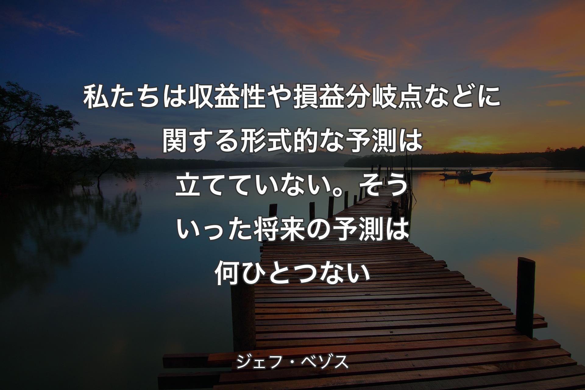 【背景3】私たちは収益性や損益分岐点などに関する形式的な予測は立てていない。そういった将来の予測は何ひとつない - ジェフ・ベゾス