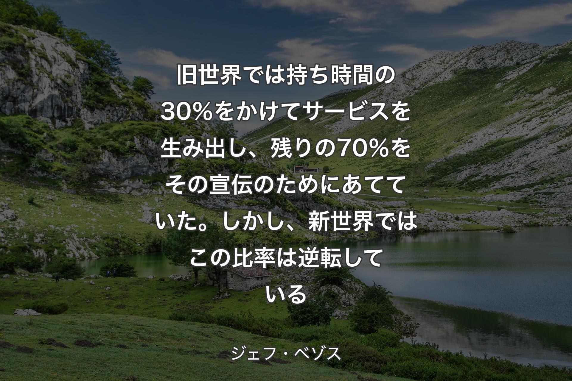 【背景1】旧世界では持ち時間の30％をかけてサービスを生み出し、残りの70％をその宣伝のためにあてていた。しかし、新世界ではこの比率は逆転している - ジェフ・ベゾス