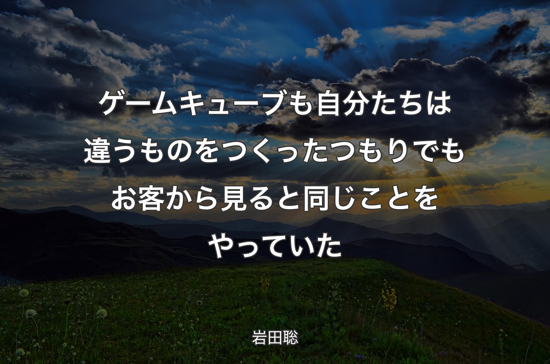 ゲームキューブも自分たちは違うものをつくったつもりでもお客から見ると同じことをやっていた - 岩田聡