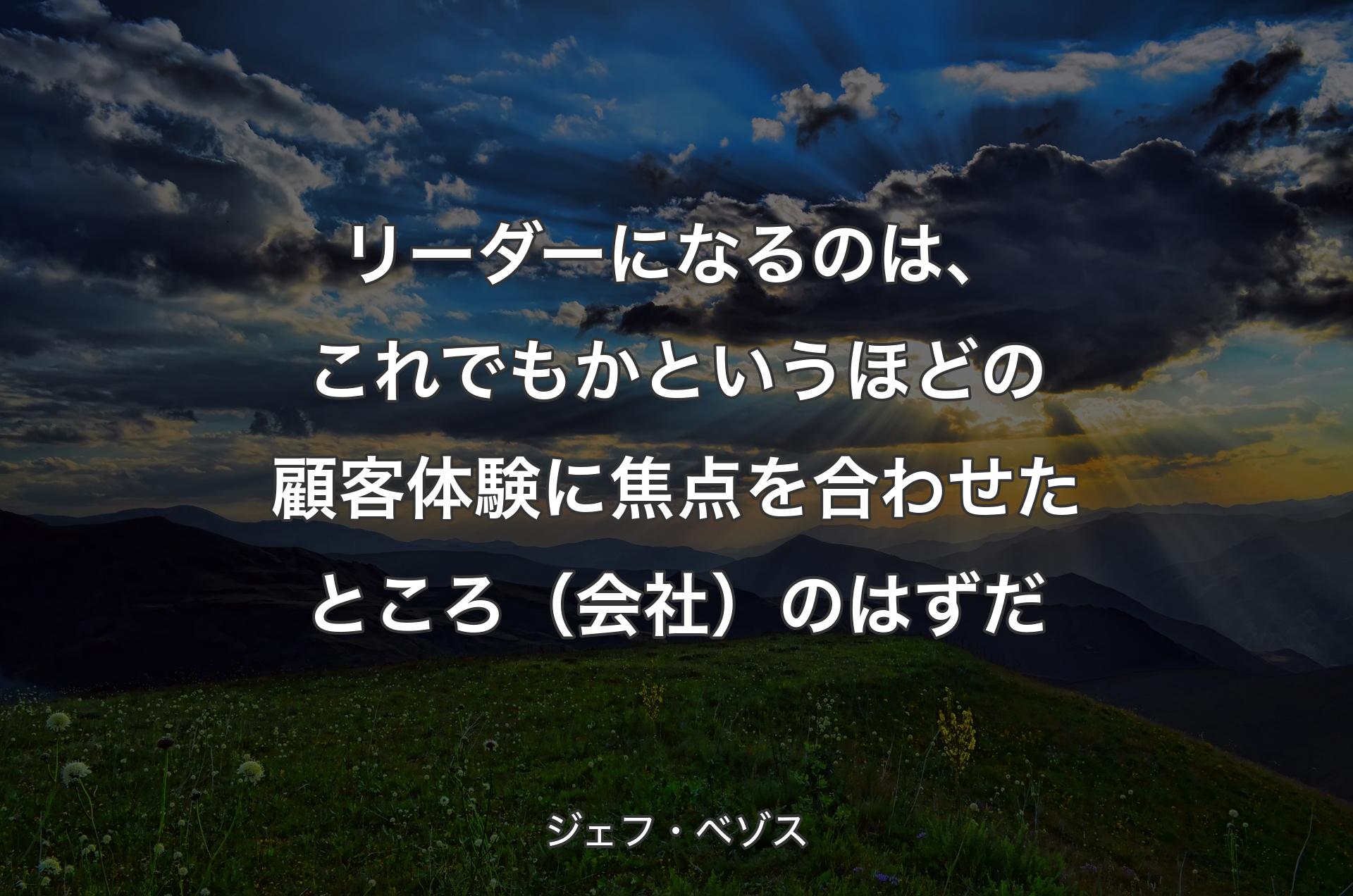 リーダーになるのは、これでもかというほどの顧客体験に焦点を合わせたところ（会社）のはずだ - ジェフ・ベゾス