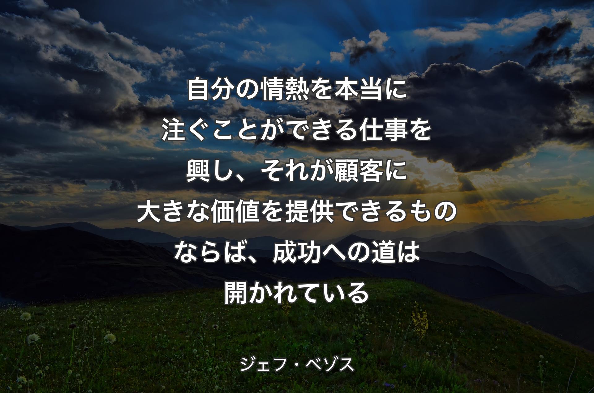 自分の情熱を本当に注ぐことができる仕事を興し、それが顧客に大きな価値を提供できるものならば、成功への道は開かれている - ジェフ・ベゾス