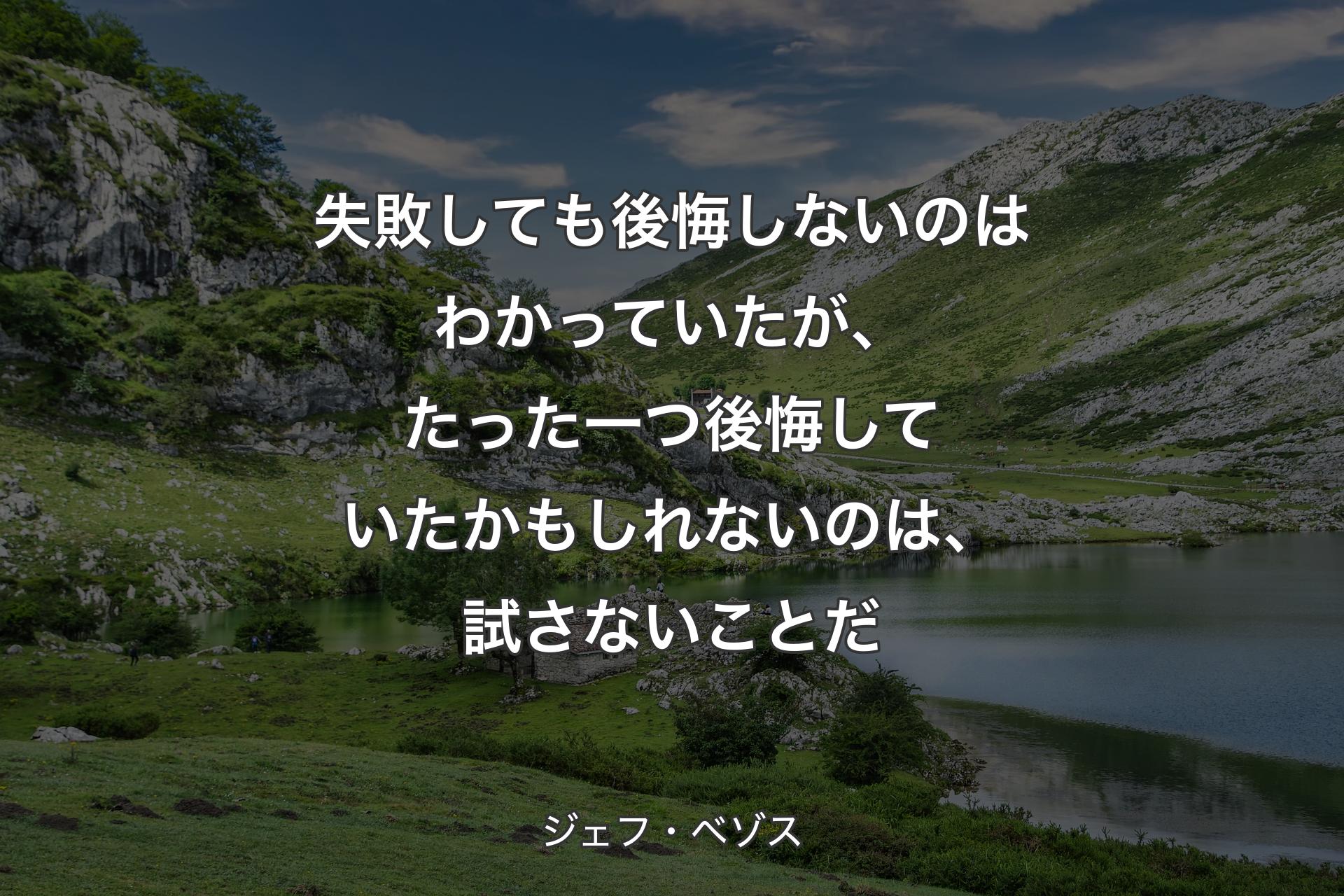 失敗しても後悔しないのはわかっていたが、たった一つ後悔していたかもしれないのは、試さないことだ - ジェフ・ベゾス