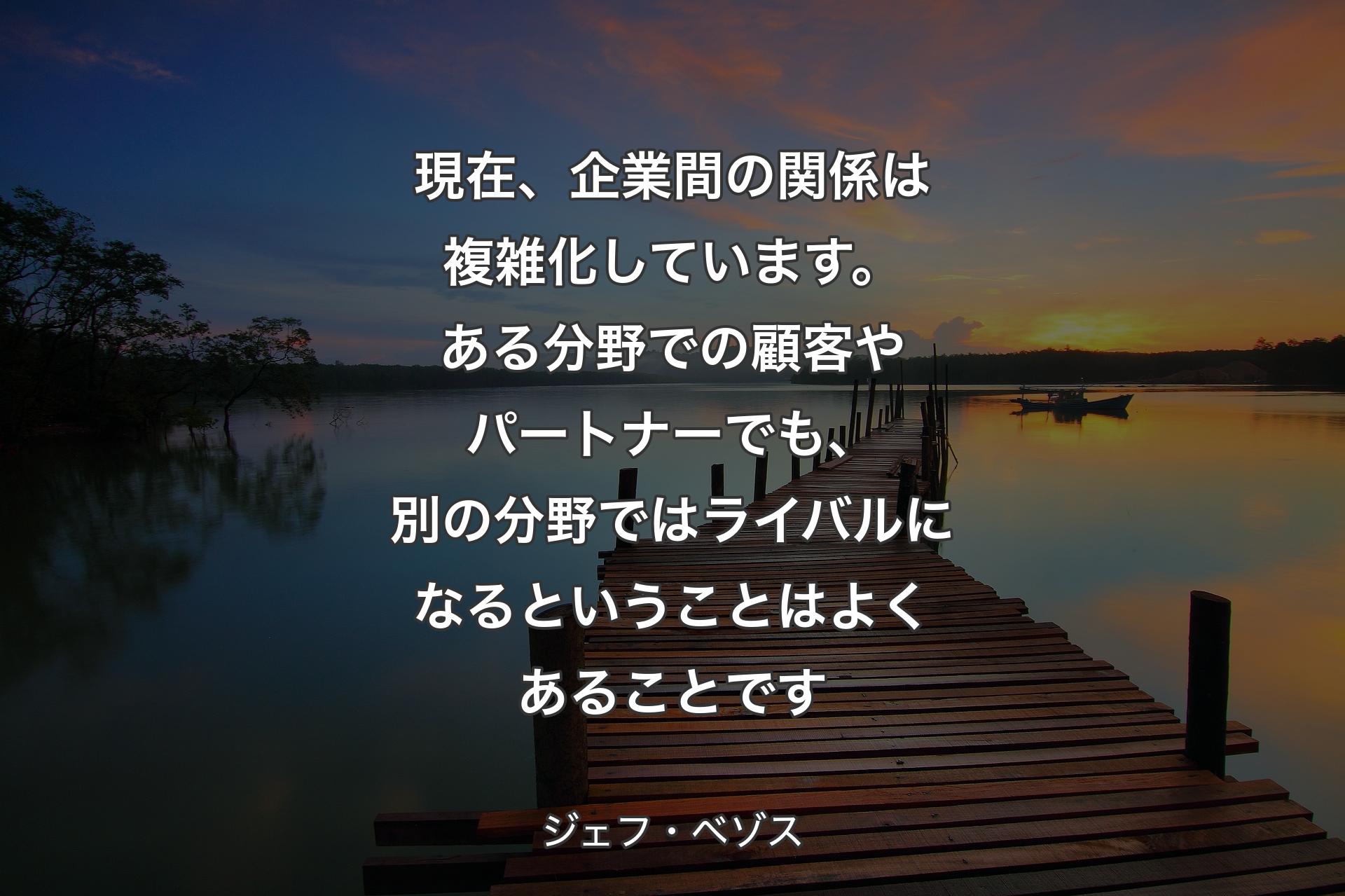 【背景3】現在、企業間の関係は複雑化しています。ある分野での顧客やパートナーでも、別の分野ではライバルになるということはよくあることです - ジェフ・ベゾス