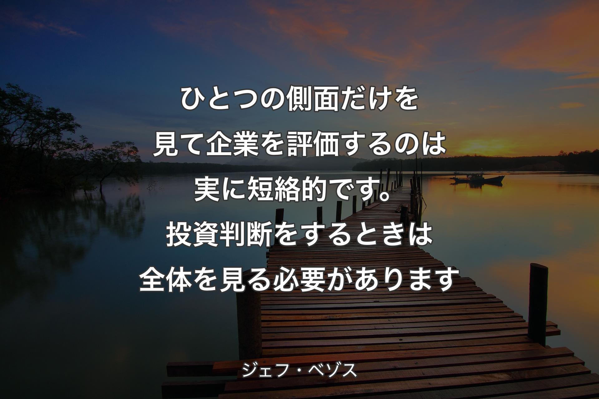 【背景3】ひとつの側面だけを見て企業を評価するのは実に短絡的です。投資判断をするときは全体を見る必要があります - ジェフ・ベゾス