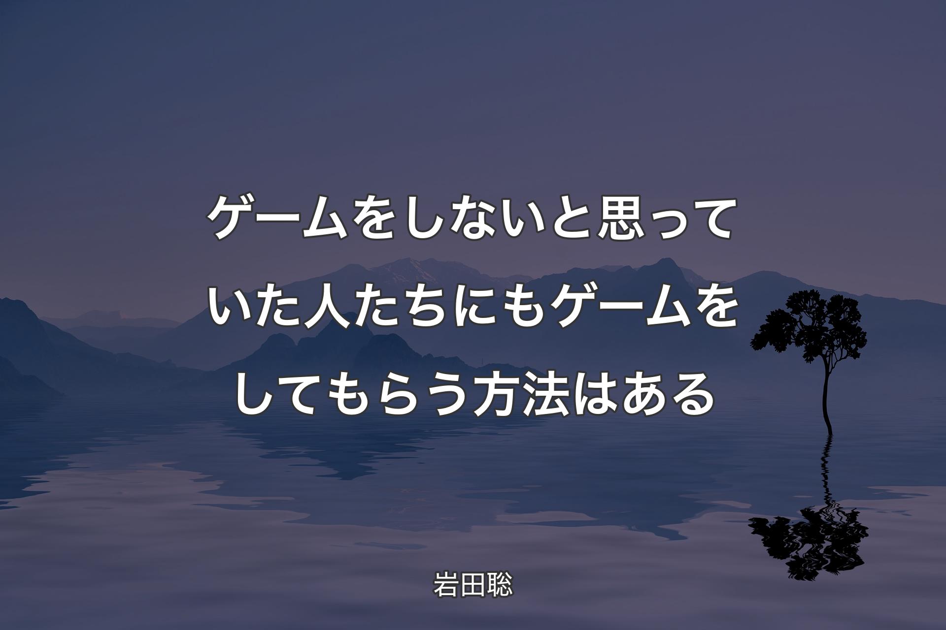 【背景4】ゲームをしないと思っていた人たちにもゲームをしてもらう方法はある - 岩田聡