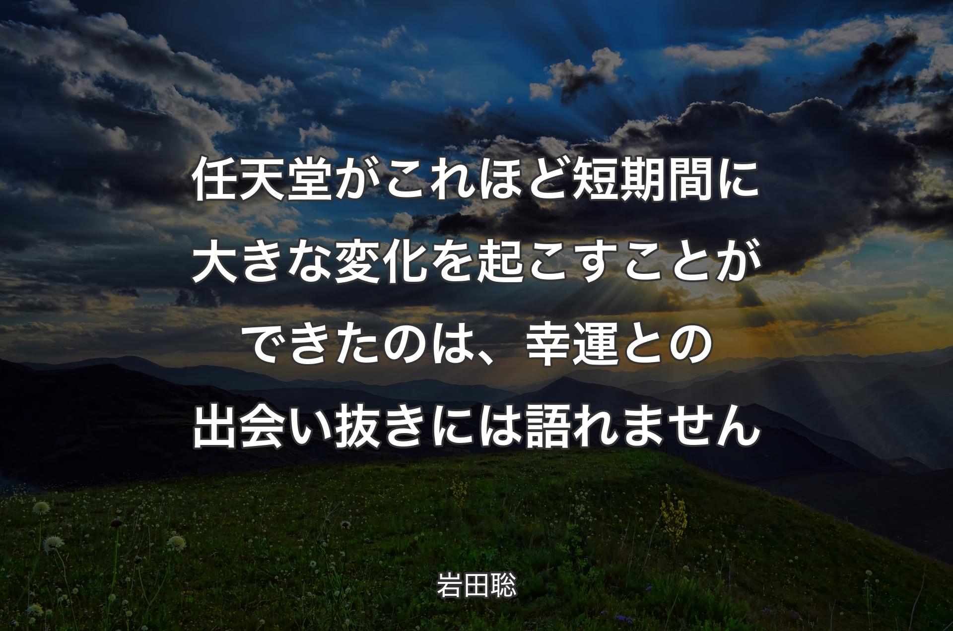 任天堂がこれほど短期間に大きな変化を起こすことができたのは、幸運との出会い抜きには語れません - 岩田聡