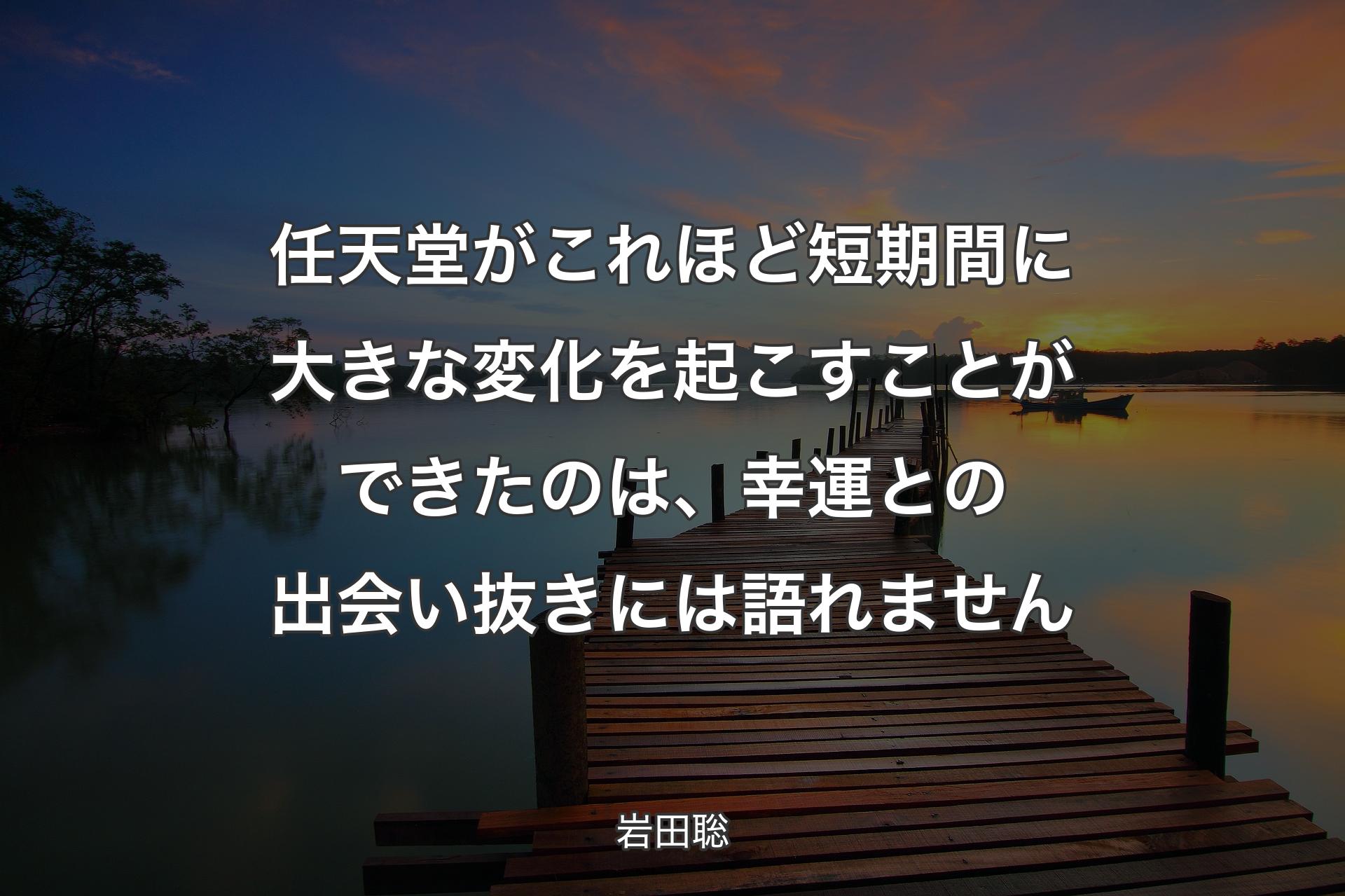 【背景3】任天堂がこれほど短期�間に大きな変化を起こすことができたのは、幸運との出会い抜きには語れません - 岩田聡