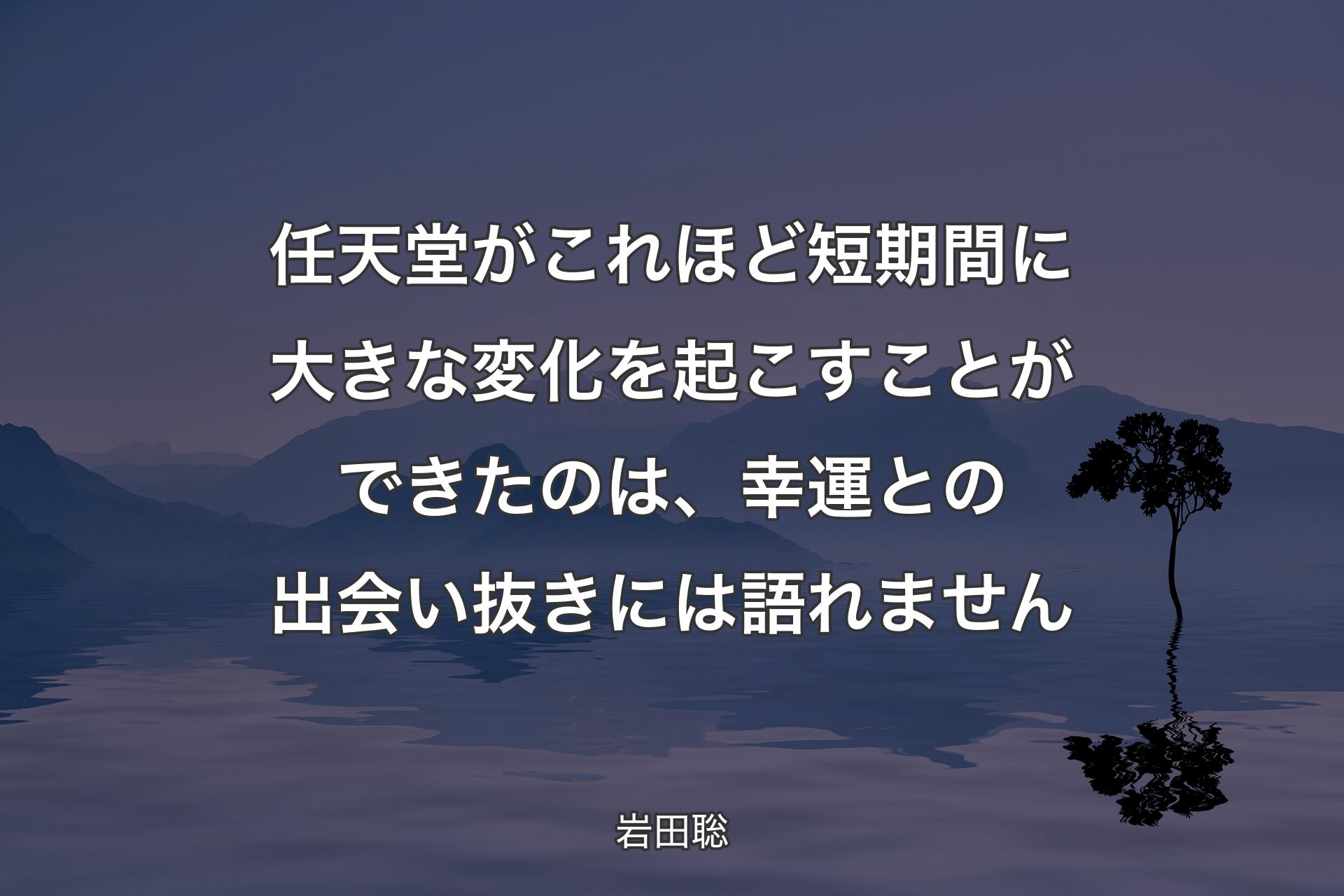 任天堂がこれほど短期間に大きな変化を起こすことができたのは、幸運との出会い抜きには語れません - 岩田聡