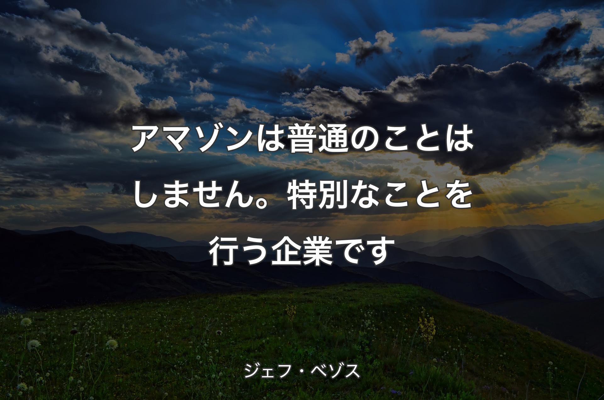 アマゾンは普通のことはしません。特別なことを行う企業です - ジェフ・ベゾス