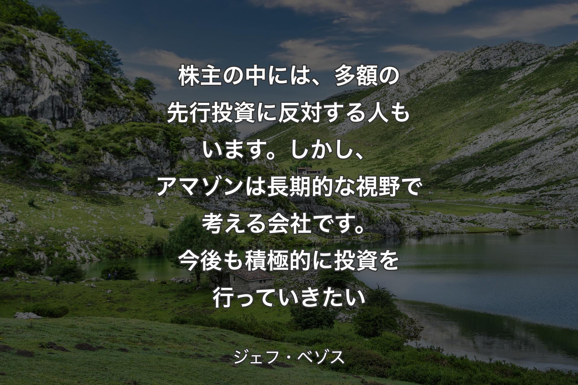 【背景1】株主の中には、多額の先行投資に反対する人もいます。しかし、アマゾンは長期的な視野で考える会社です。今後も積極的に投資を行っていきたい - ジェフ・ベゾス