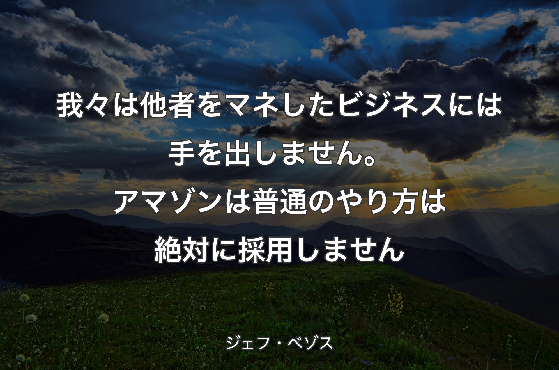 我々は他者をマネしたビジネスには手を出しません。アマゾンは普通のやり方は絶対に採用しません - ジェフ・ベゾス