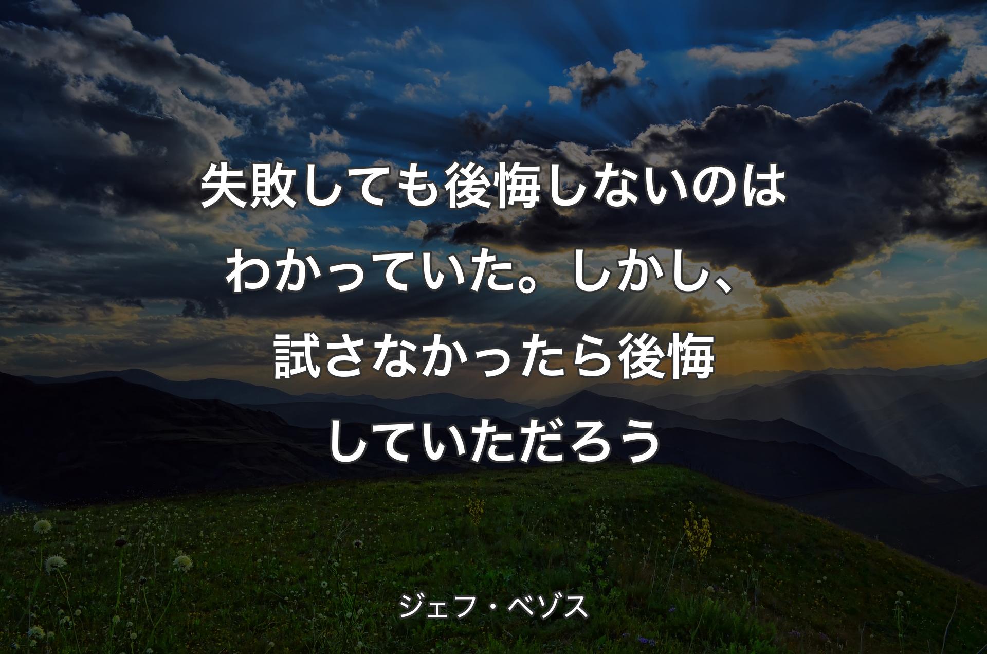 失敗しても後悔しないのはわかっていた。しかし、試さなかったら後悔していただろう - ジェフ・ベゾス