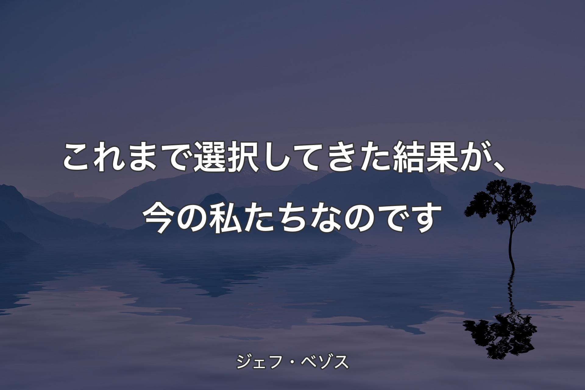 【背景4】これまで選択してきた結果が、今の私た�ちなのです - ジェフ・ベゾス