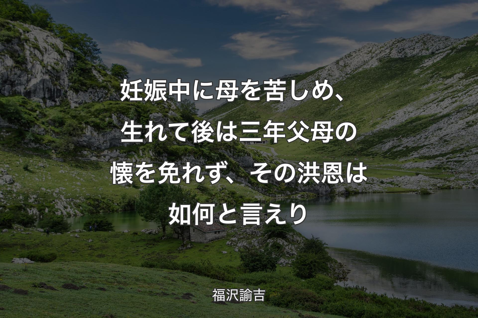 【背景1】妊娠中に母を苦しめ、生れて後は三年父母の懐を免れず、その洪恩は如何と言えり - 福沢諭吉