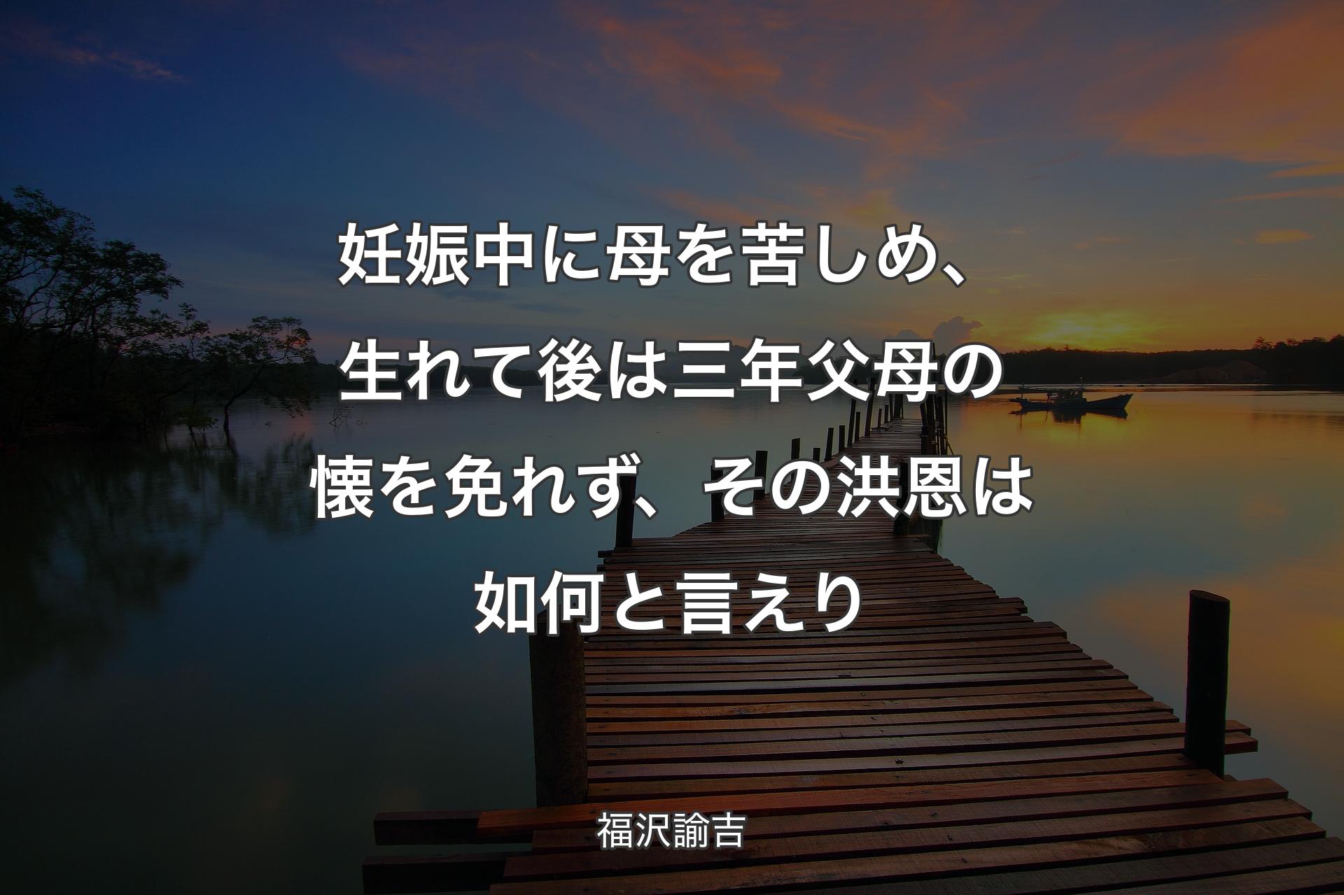 【背景3】妊娠中に母を苦しめ、生れて後は三年父母の懐を免れず、その洪恩は如何と言えり - 福沢諭吉
