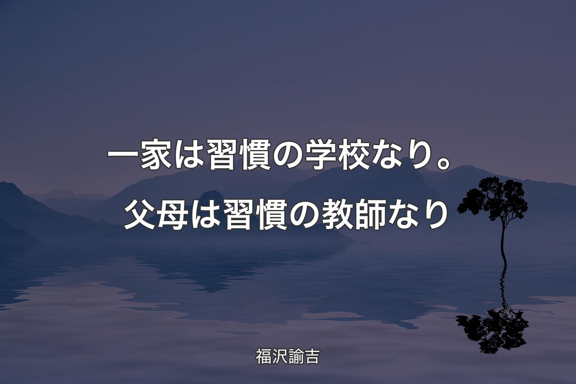 一家は習慣の学校なり。父母は習慣の教師なり - 福沢諭吉