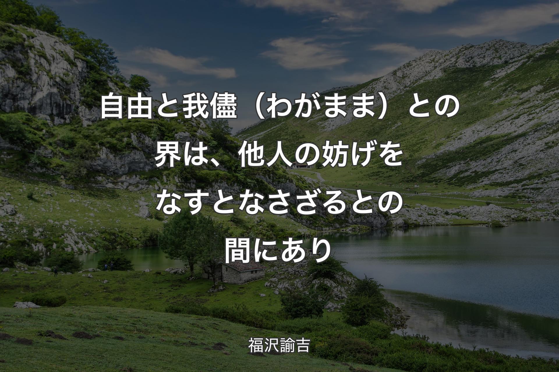 自由と我儘（わがまま）との界は、他人の妨げをなすとなさざるとの間にあり - 福沢諭吉