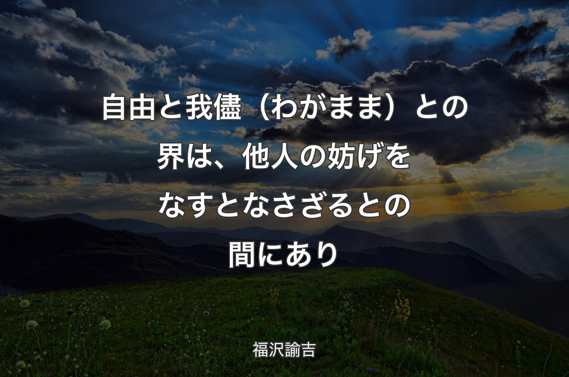 自由と我儘（わがまま）との界は、他人の妨げをなすとなさざるとの間にあり - 福沢諭吉