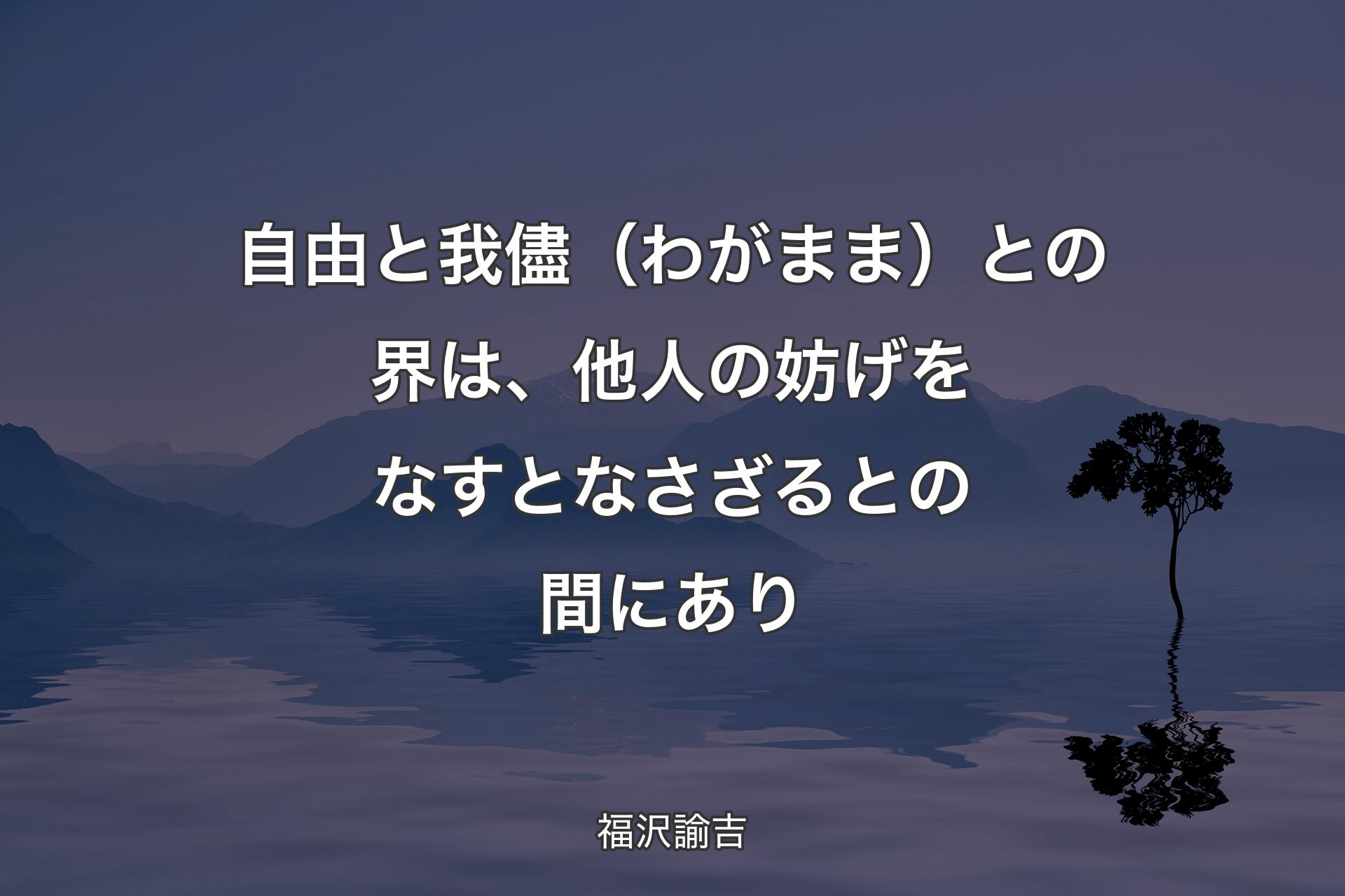 【背景4】自由と我儘（わがまま）との界は、他人の妨げをなすとなさざるとの間にあり - 福沢諭吉