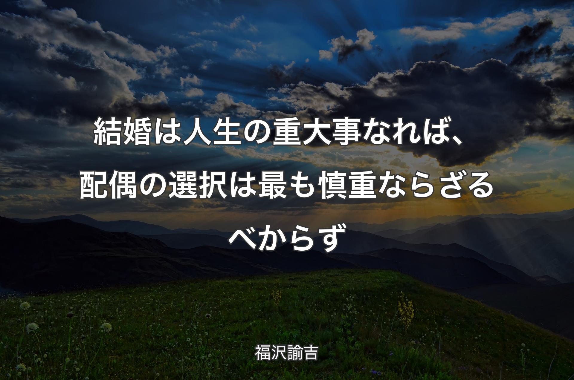 結婚は人生の重大事なれば、配偶の選択は最も慎重ならざるべからず - 福沢諭吉