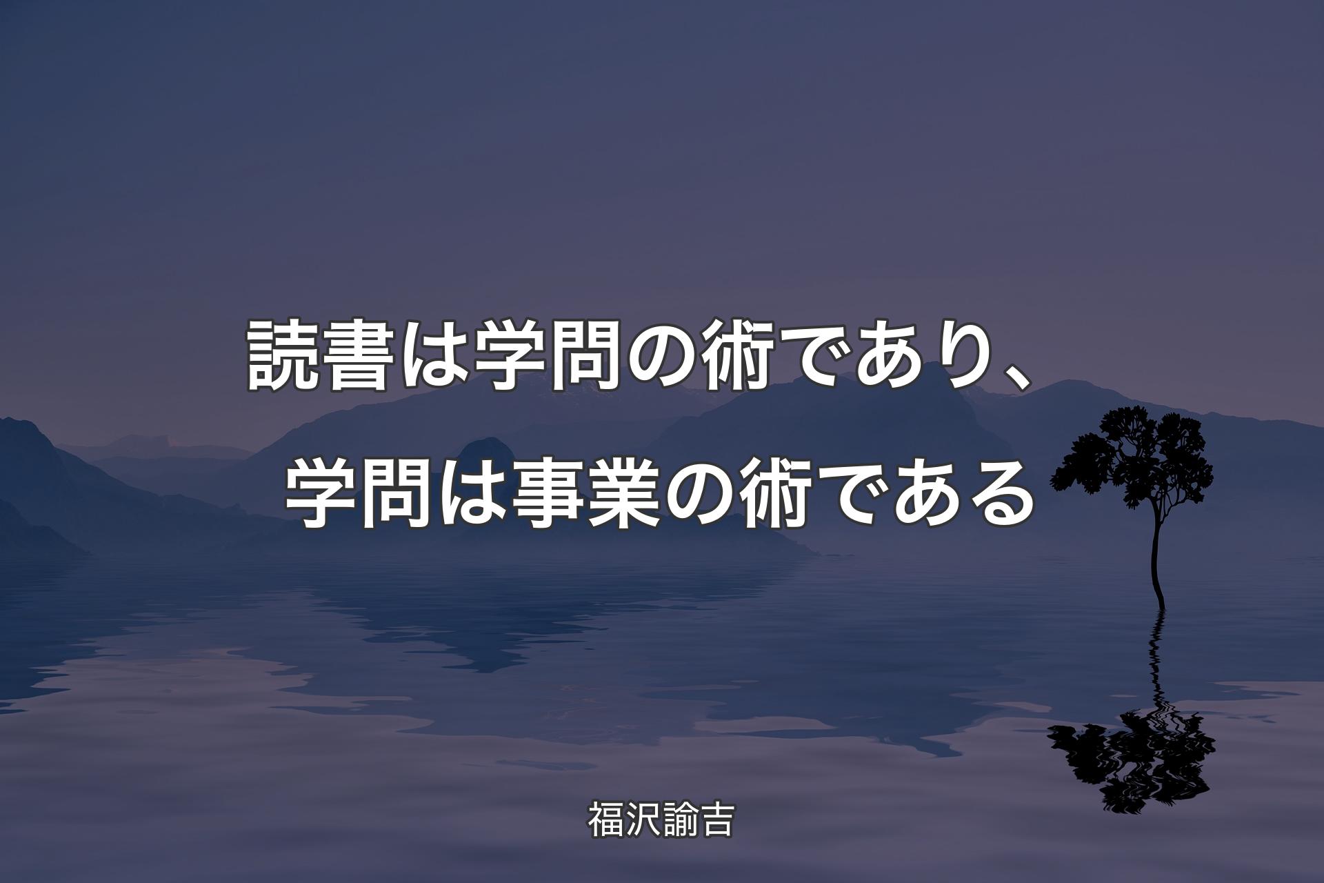 【背景4】読書は学問の術であり、学問は事業の術である - 福沢諭吉