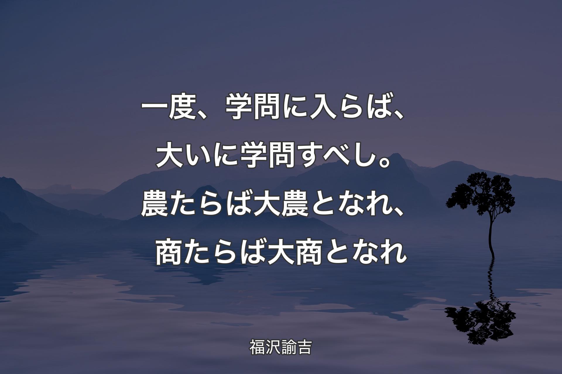 【背景4】一度、学問に入らば、大いに学問すべし。農たらば大農となれ、商たらば大商となれ - 福沢諭吉