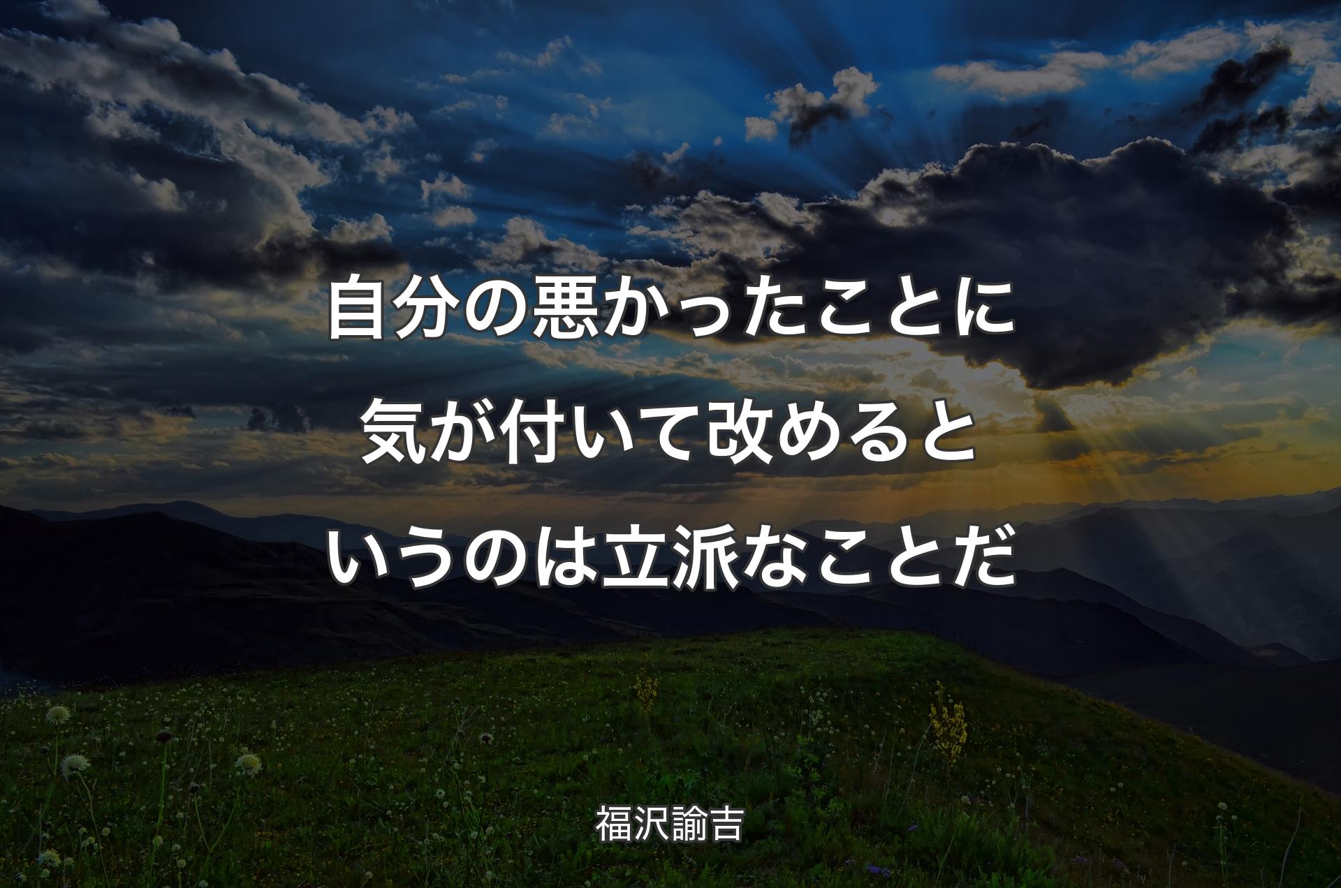 自分の悪かったことに気が付いて改めるというのは立派なことだ - 福沢諭吉