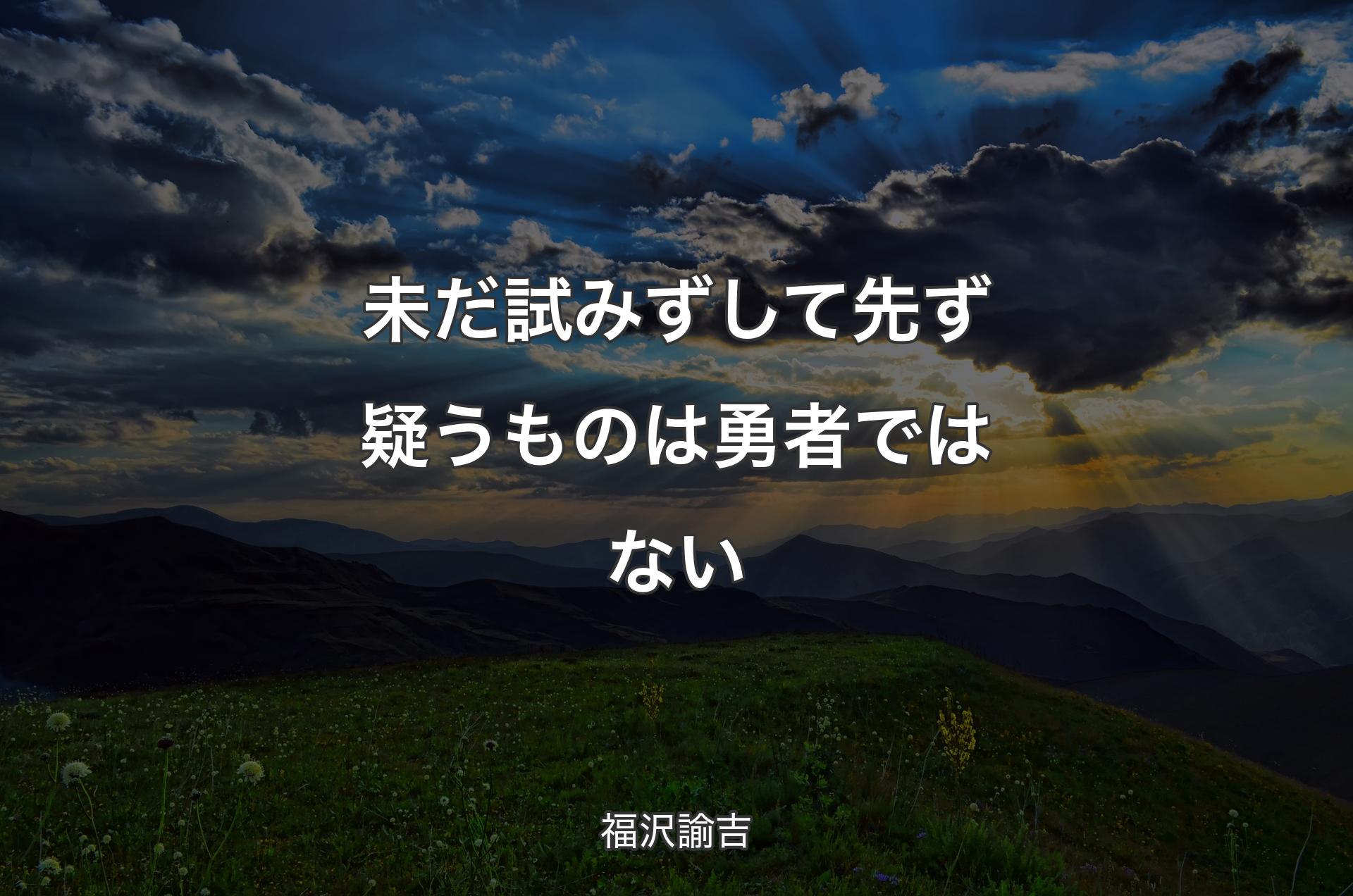 未だ試みずして先ず疑うものは勇者ではない - 福沢諭吉