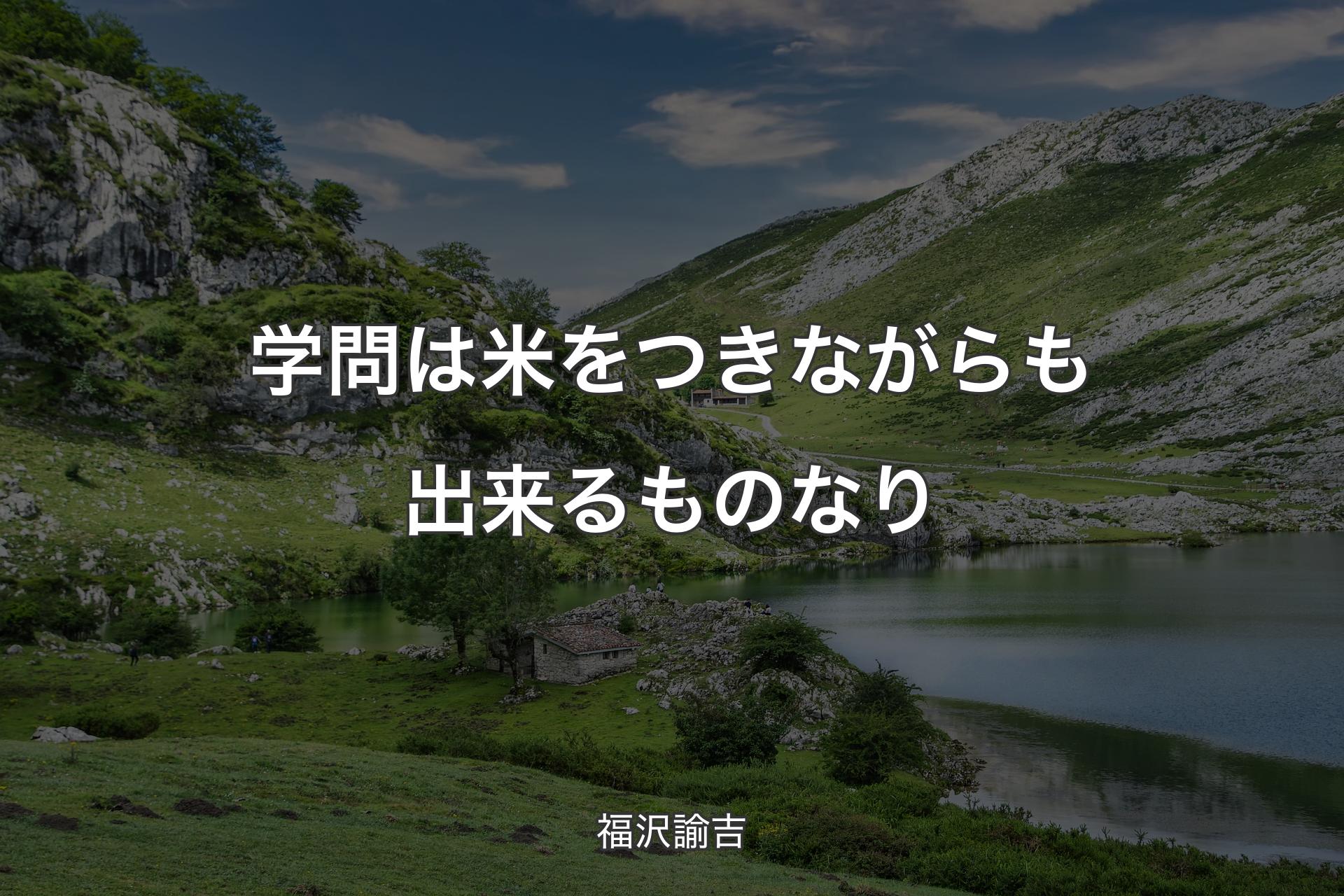 学問は米をつきながらも出来るものなり - 福沢諭吉