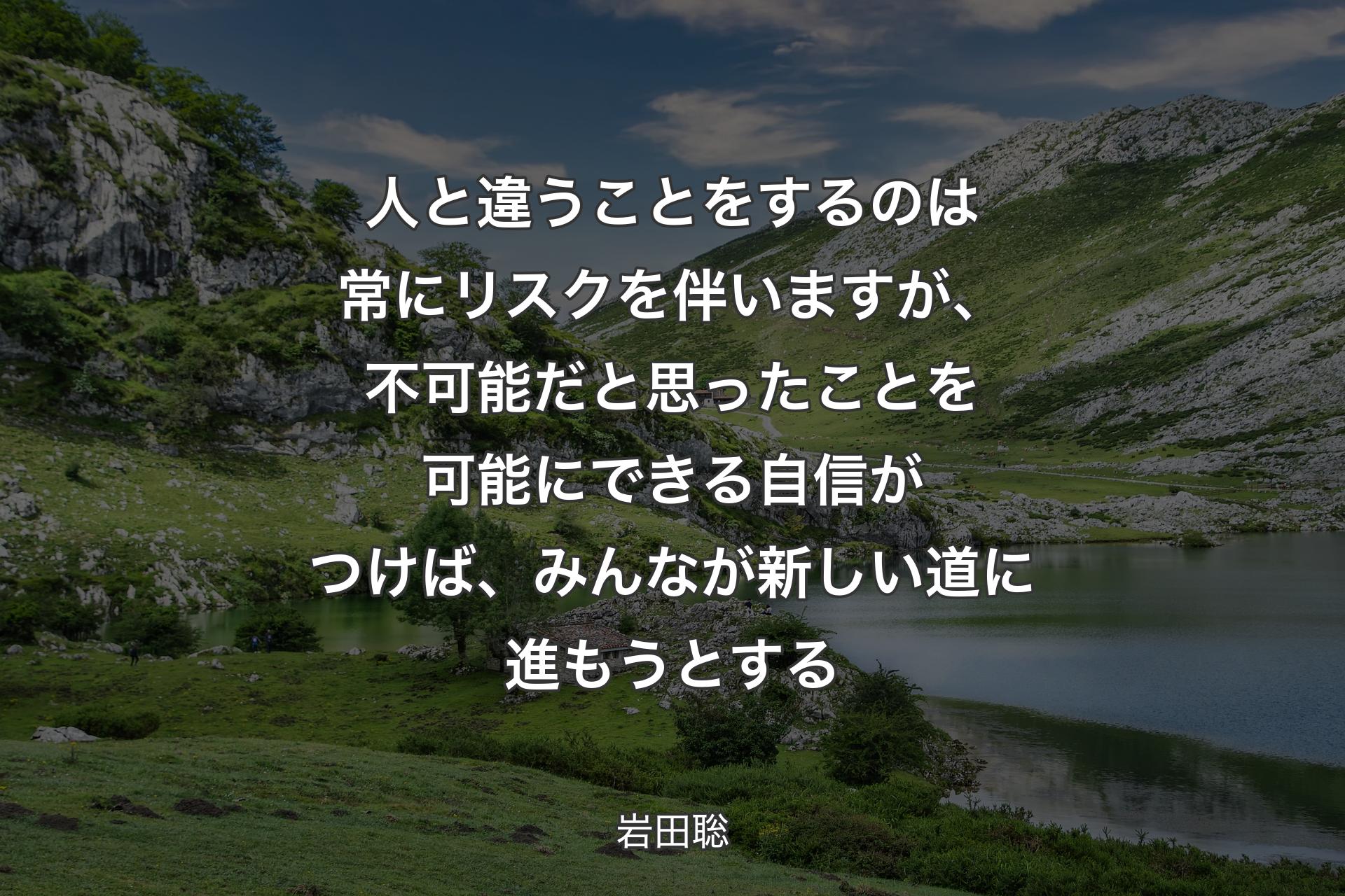 【背景1】人と違うことをするのは常にリスクを伴いますが、不可能だと思ったことを可能にできる自信がつけば、みんなが新しい道に進もうとする - 岩田聡