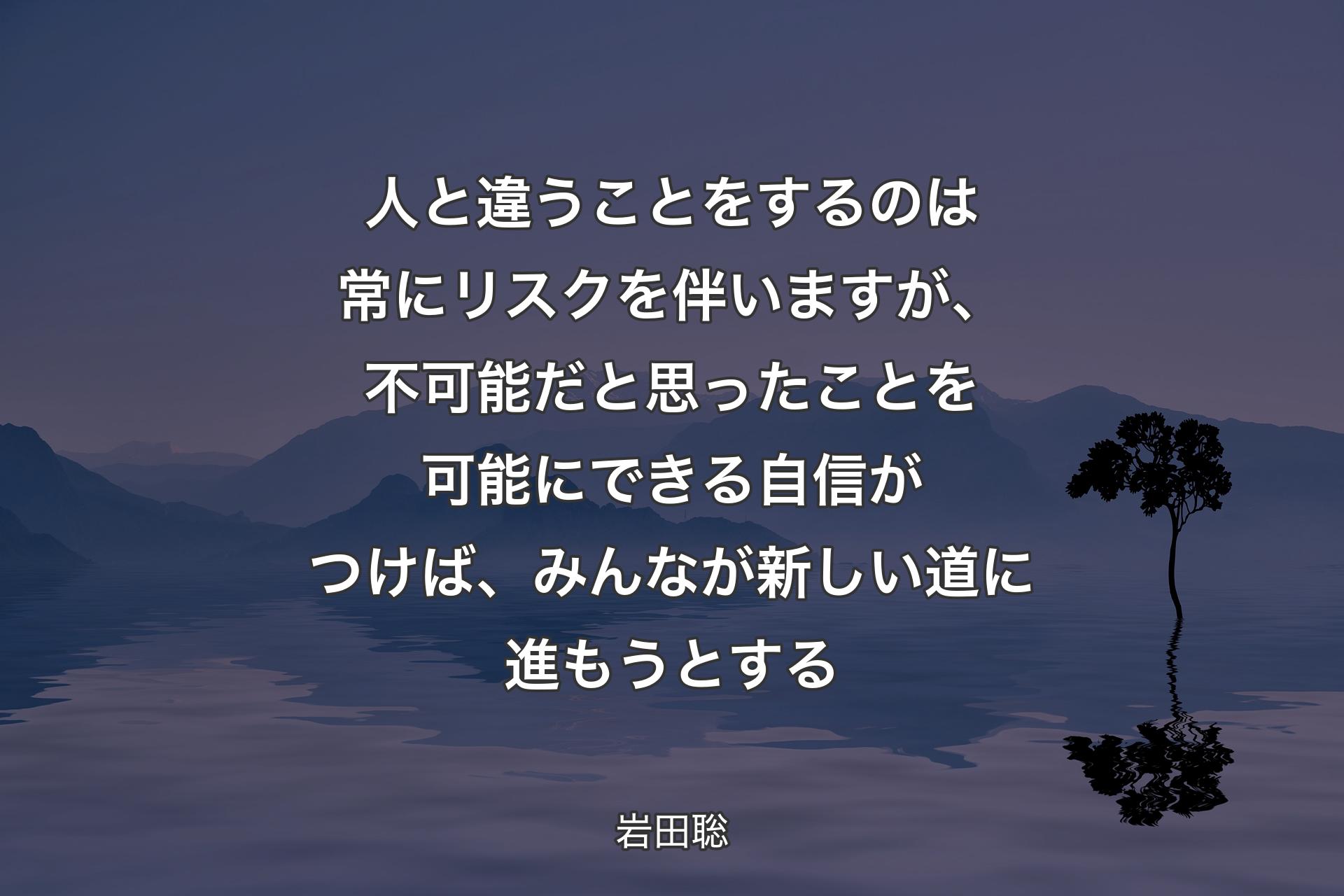 人と違うことをするのは常にリスクを伴いますが、不可能だと思ったことを可能にできる自信がつけば、みんなが新しい道に進もうとする - 岩田聡