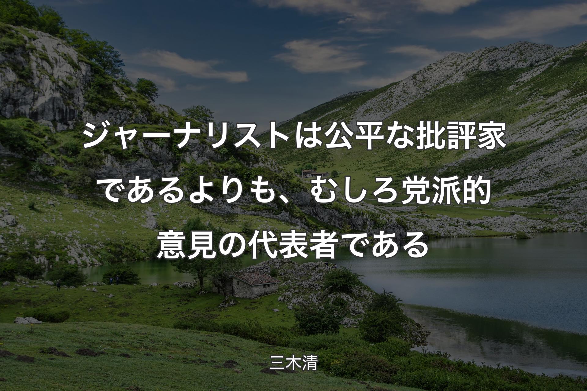 【背景1】ジャーナリストは公平な批評家であるよりも、むしろ党派的意見の代表者である - 三木清