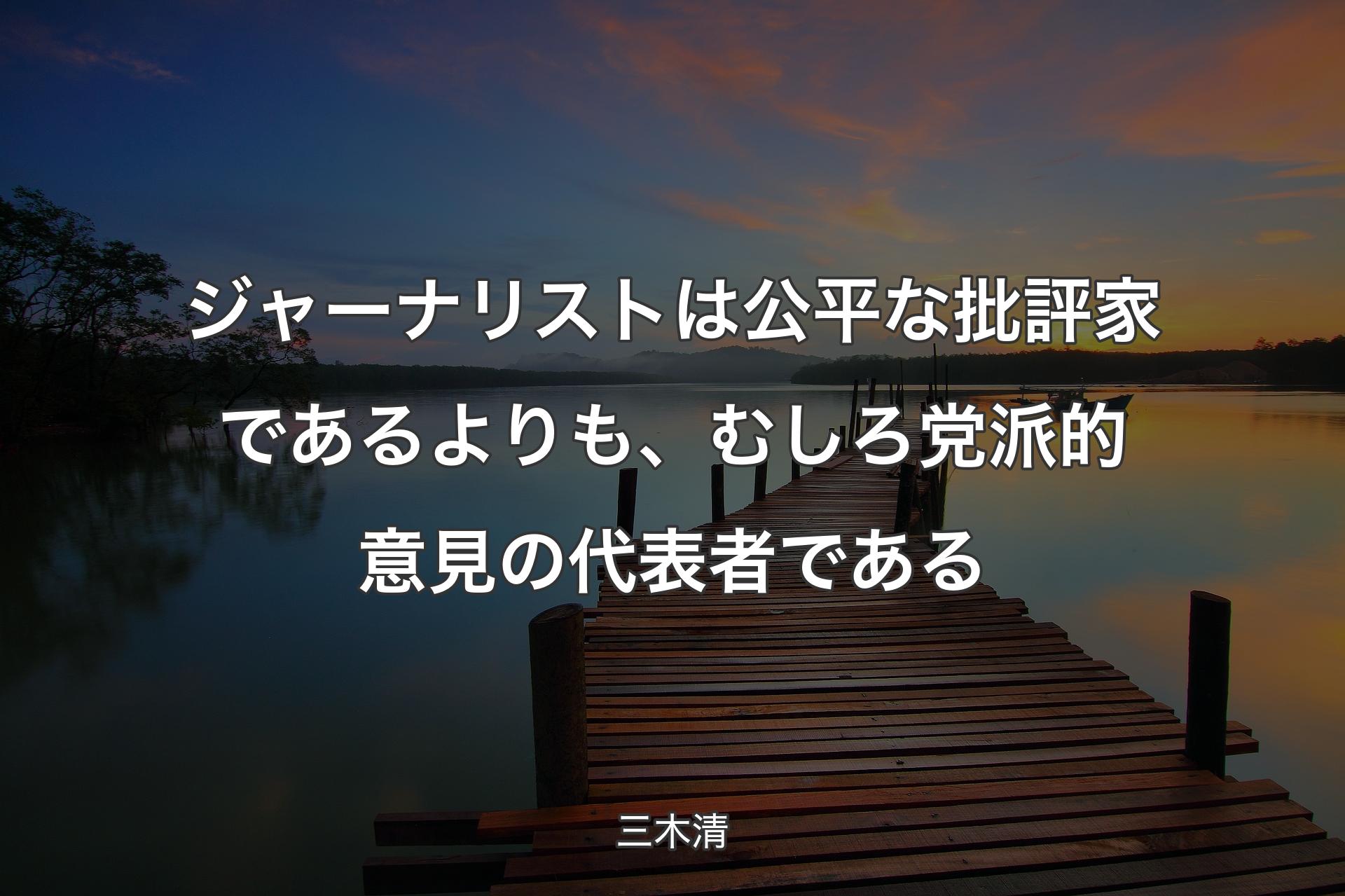 【背景3】ジャーナリストは公平な批評家であるよりも、むしろ党派的意見の代表者である - 三木清