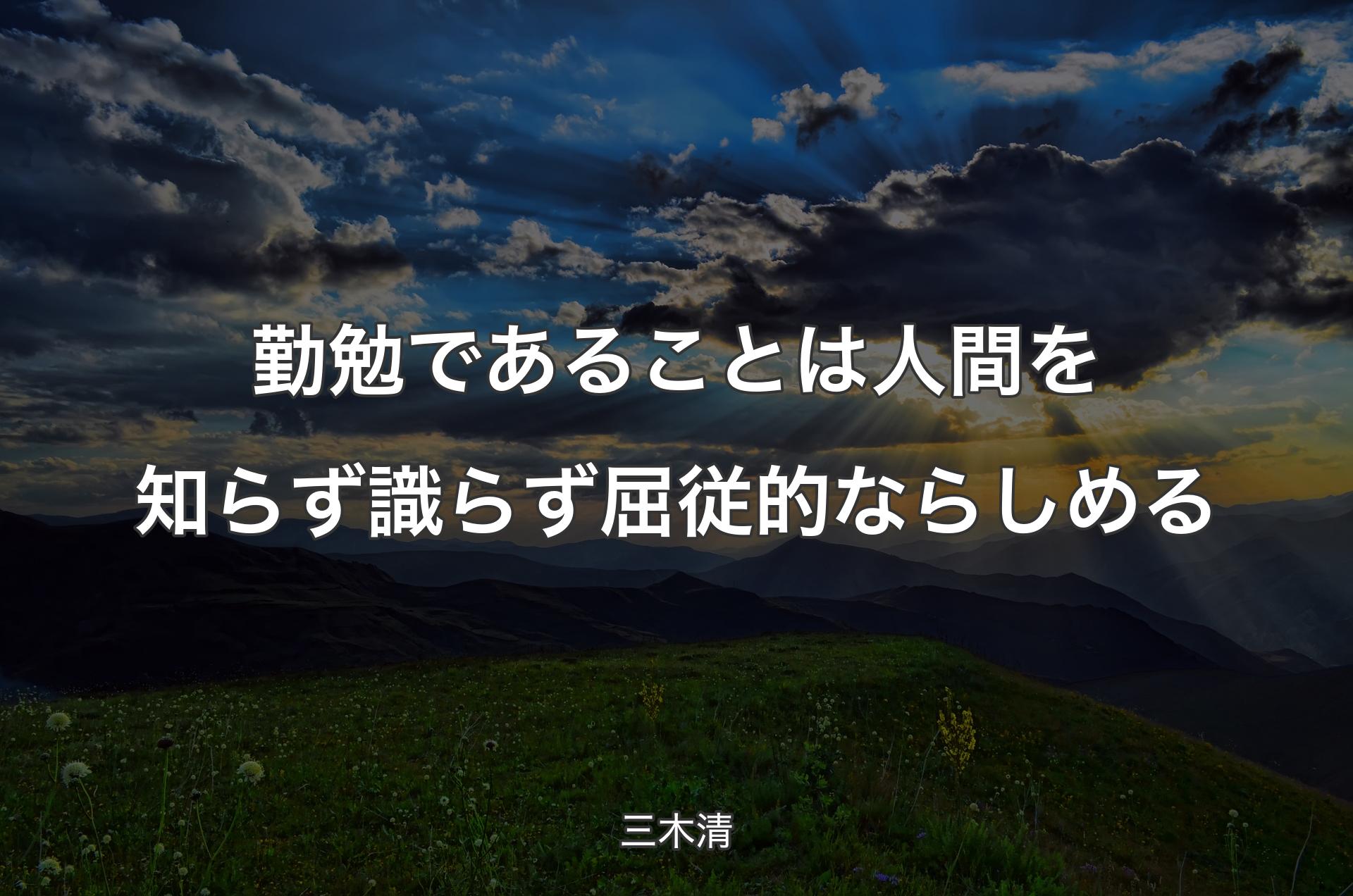 勤勉であることは人間を知らず識らず屈従的ならしめる - 三木清