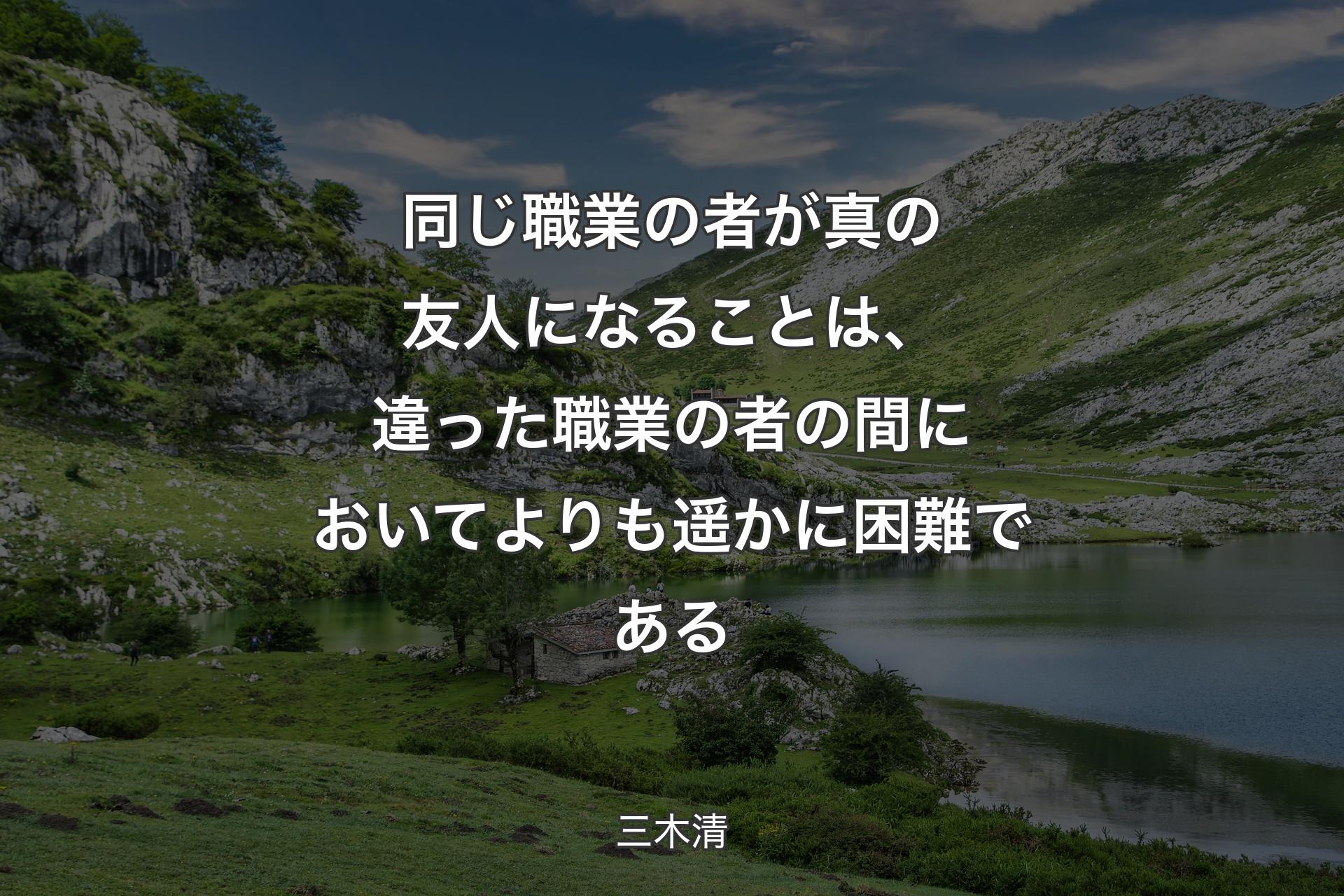 同じ職業の者が真の友人になることは、違った職業の者の間においてよりも遥かに困難である - 三木清