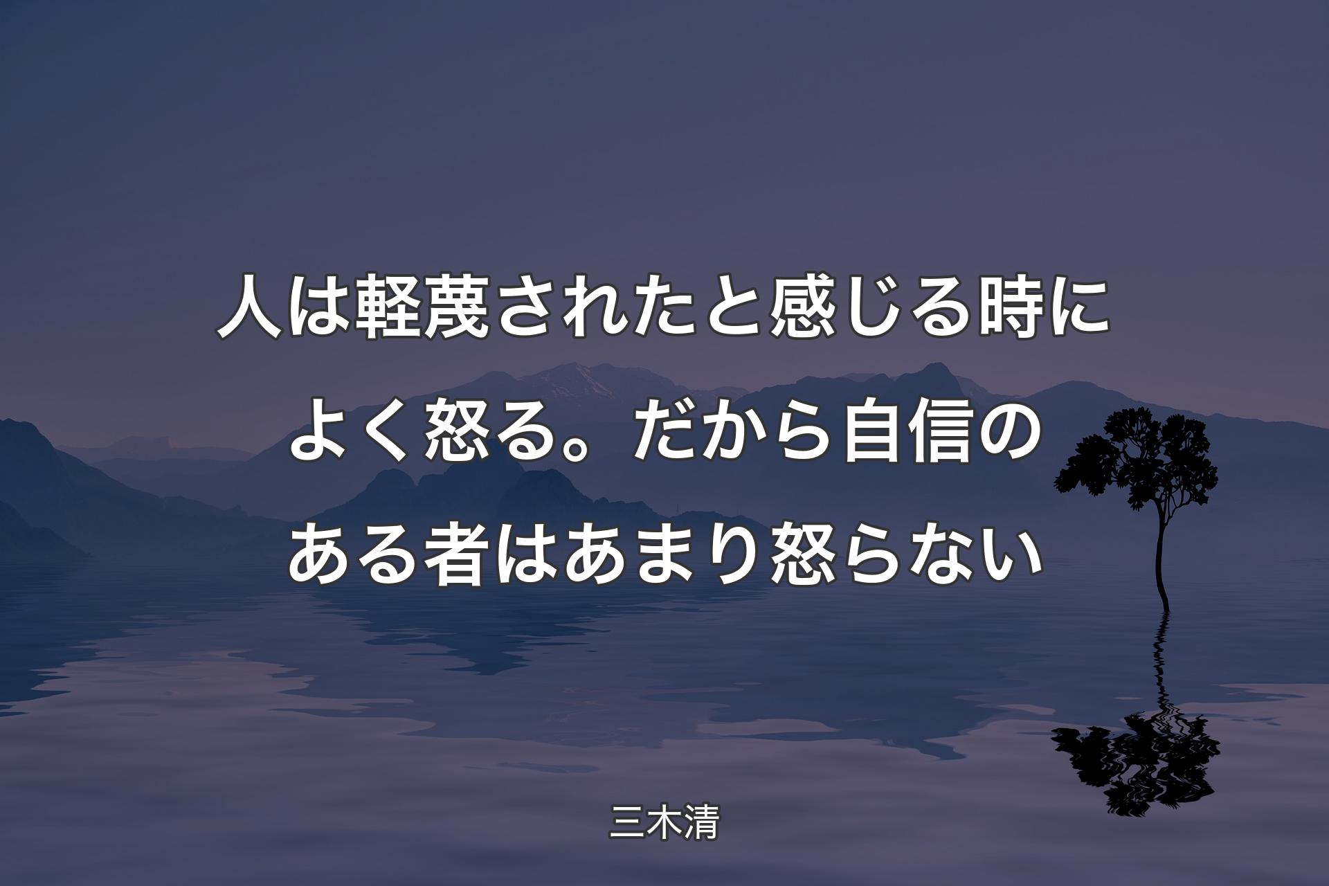 人は軽蔑されたと感じる時によく怒る。だから自信のある者はあまり怒らない - 三木清