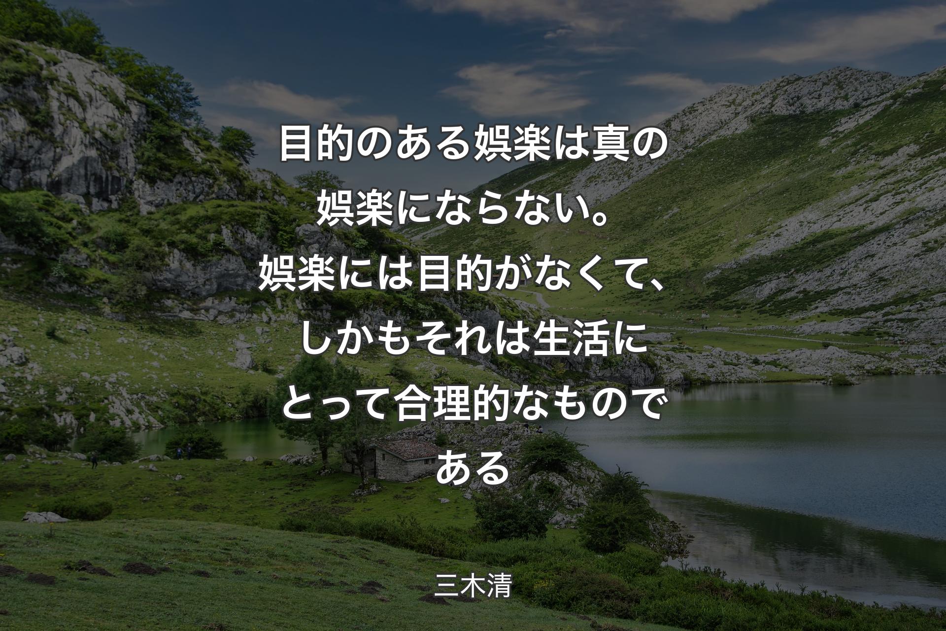 【背景1】目的のある娯楽は真の娯楽にならない。娯楽には目的がなくて、しかもそれは生活にとって合理的なものである - 三木清