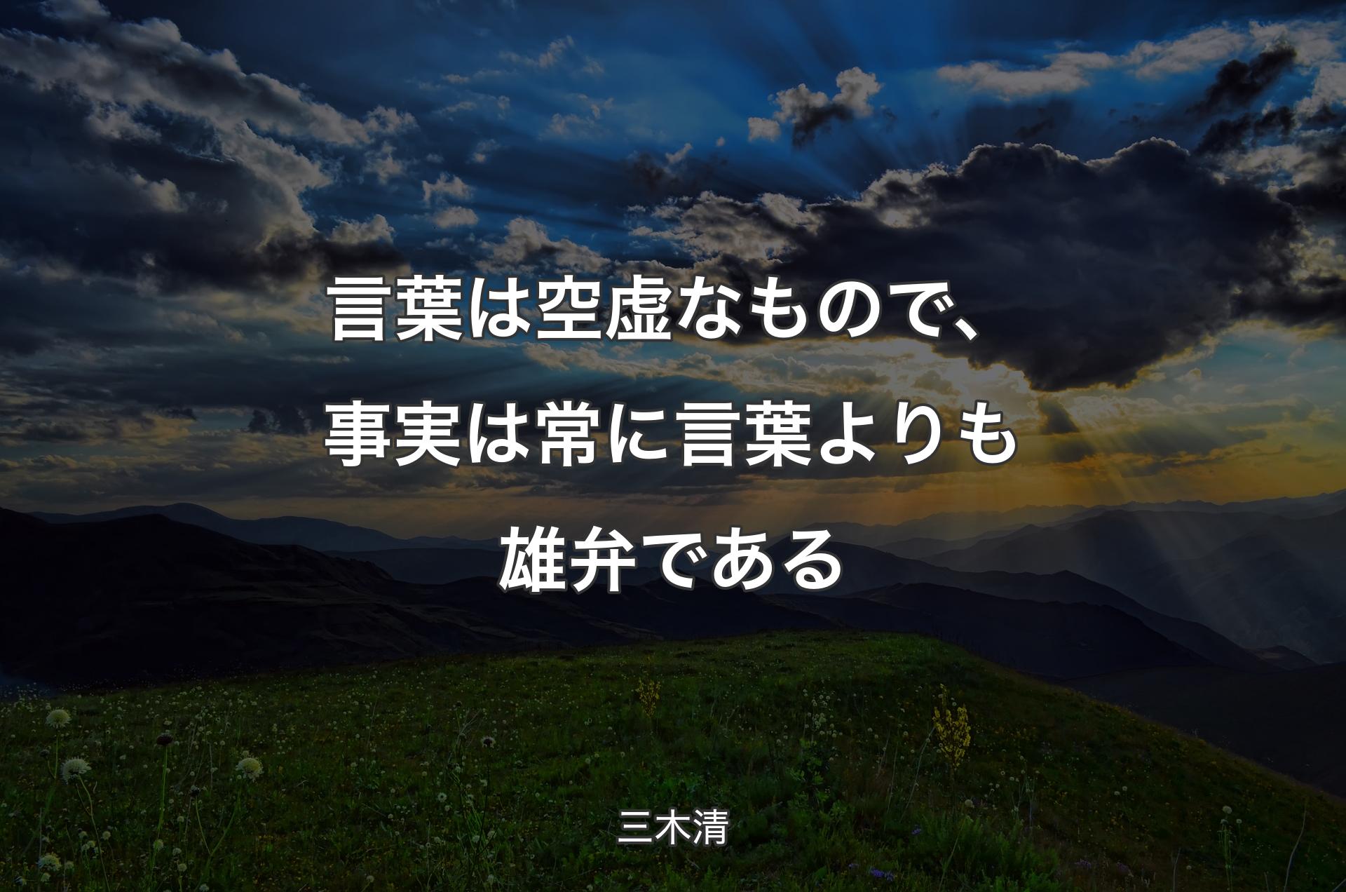 言葉は空虚なもので、事実は常に言葉よりも雄弁である - 三木清