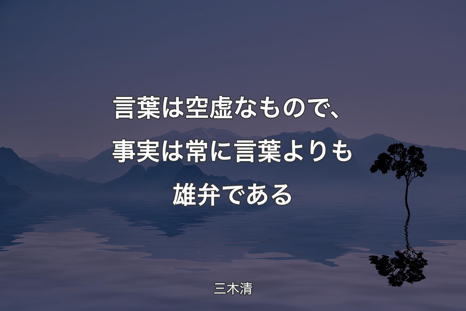 【背景4】言葉は空虚なもので、事実は常に言葉よりも雄弁である - 三木清