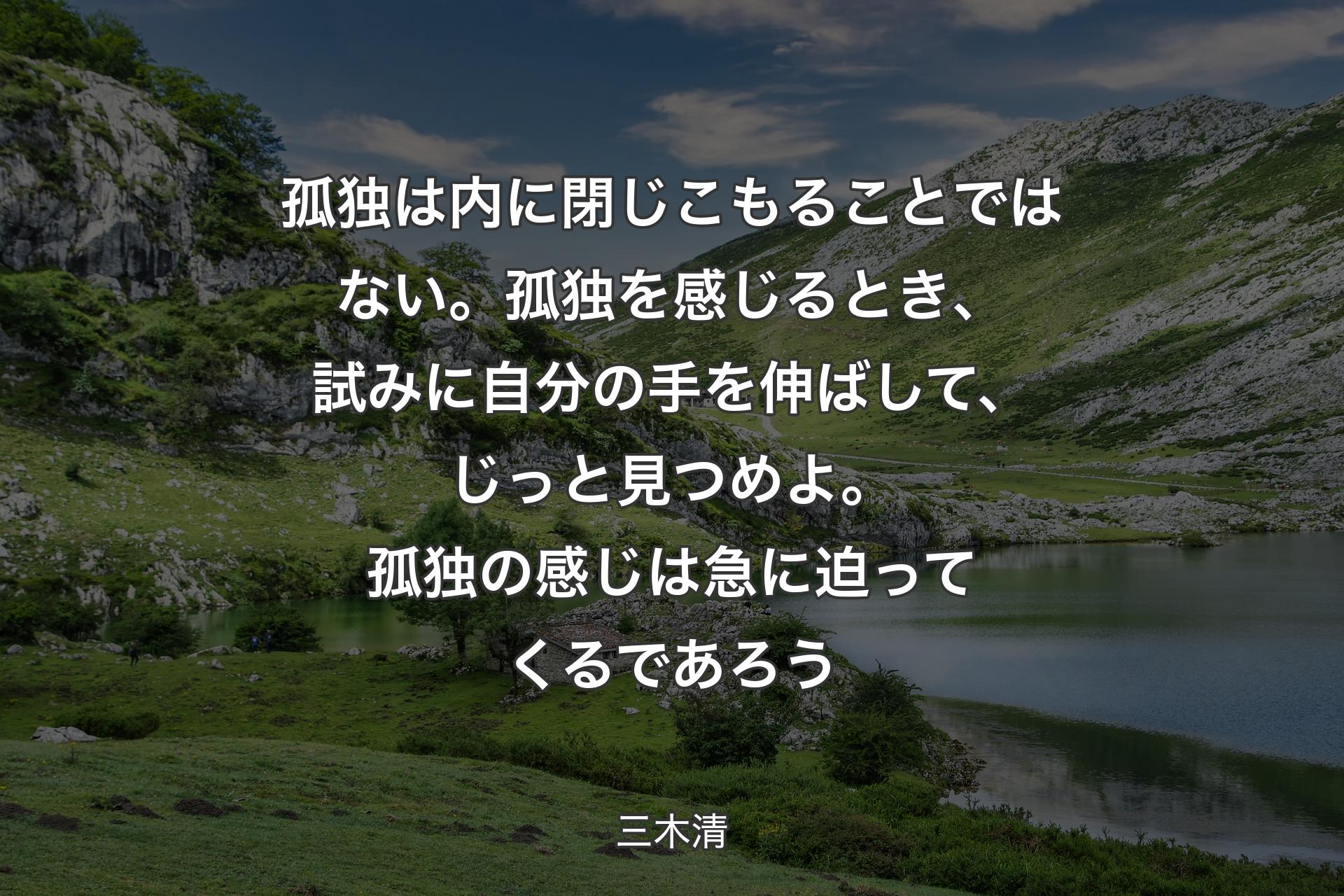 【背景1】孤独は内に閉じこもることではない。孤独を感じるとき、試みに自分の手を伸ばして、じっと見つめよ。 孤独の感じは急に迫ってくるであろう - 三木清