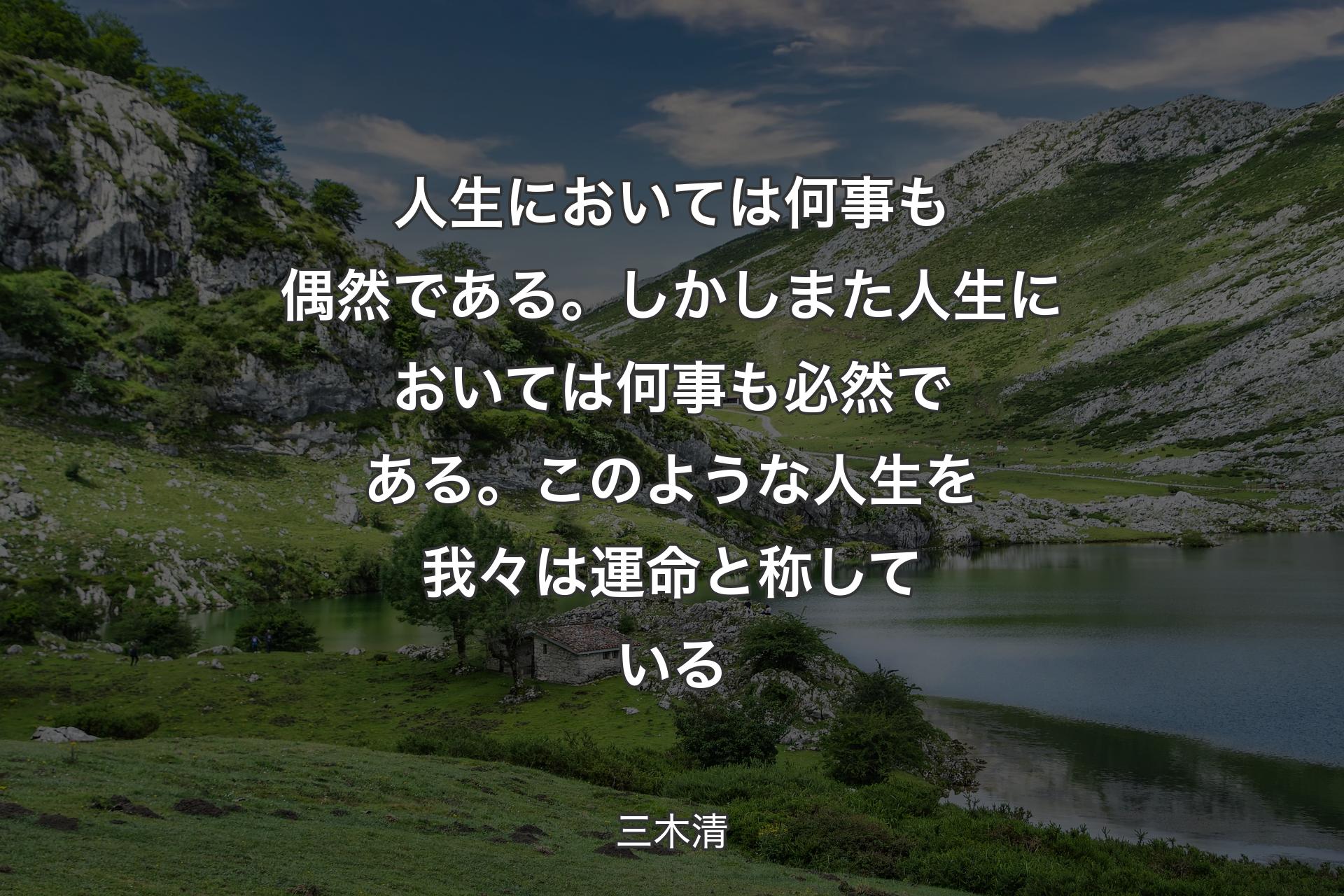 人生においては何事も偶然である。しかしまた人生においては何事も必然である。��このような人生を我々は運命と称している - 三木清