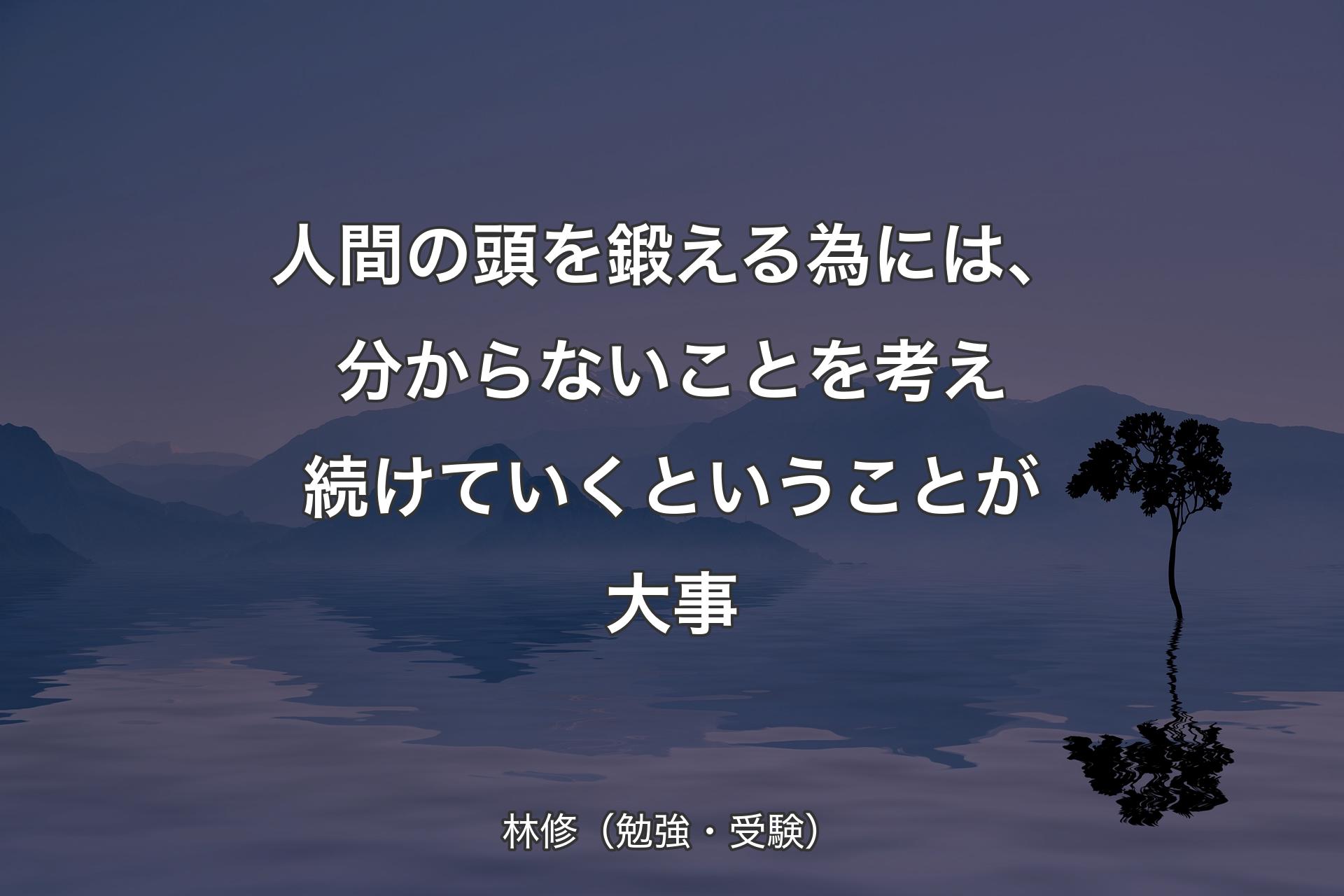 【背景4】人間の頭を鍛える為には、分からないことを考え続けていくということが大事 - 林修（勉強・受験）