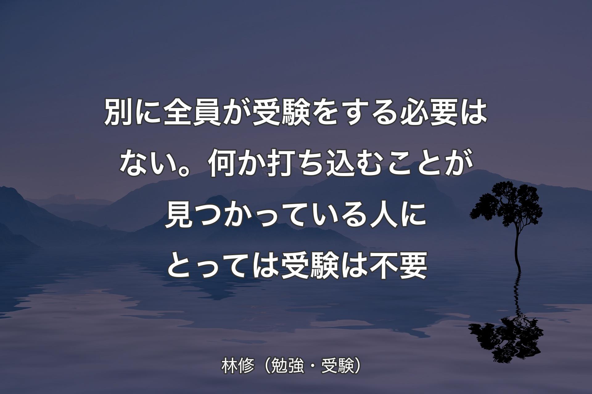 【背景4】別に全員が受験をする必要はない。何か打ち込むことが見つかっている人にとっては受験は不要 - 林修（勉強・受験）