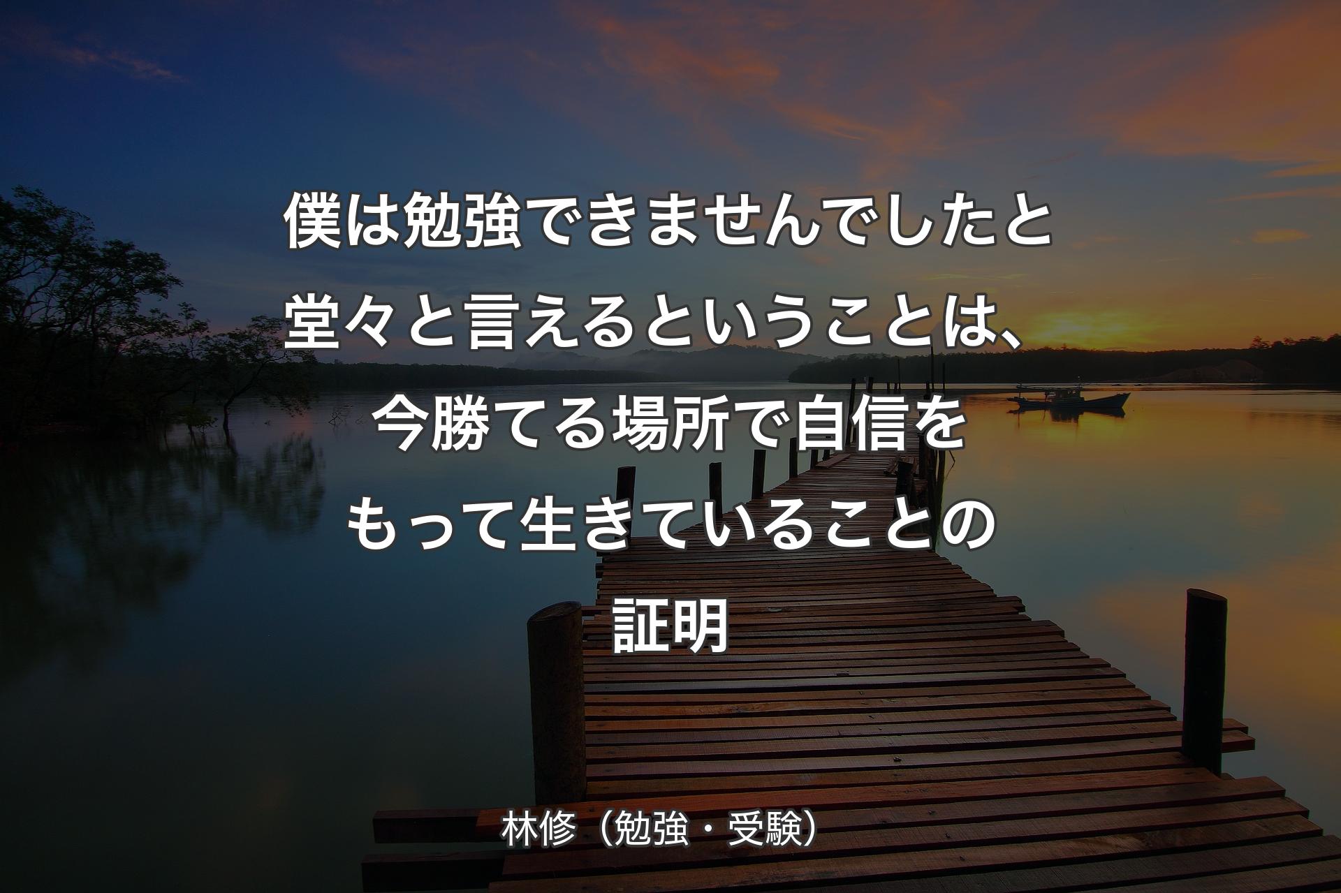 【背景3】僕は勉強できませんでしたと堂々と言えるということは、今勝てる場所で自信をもって生きていることの証明 - 林修（勉強・受験）