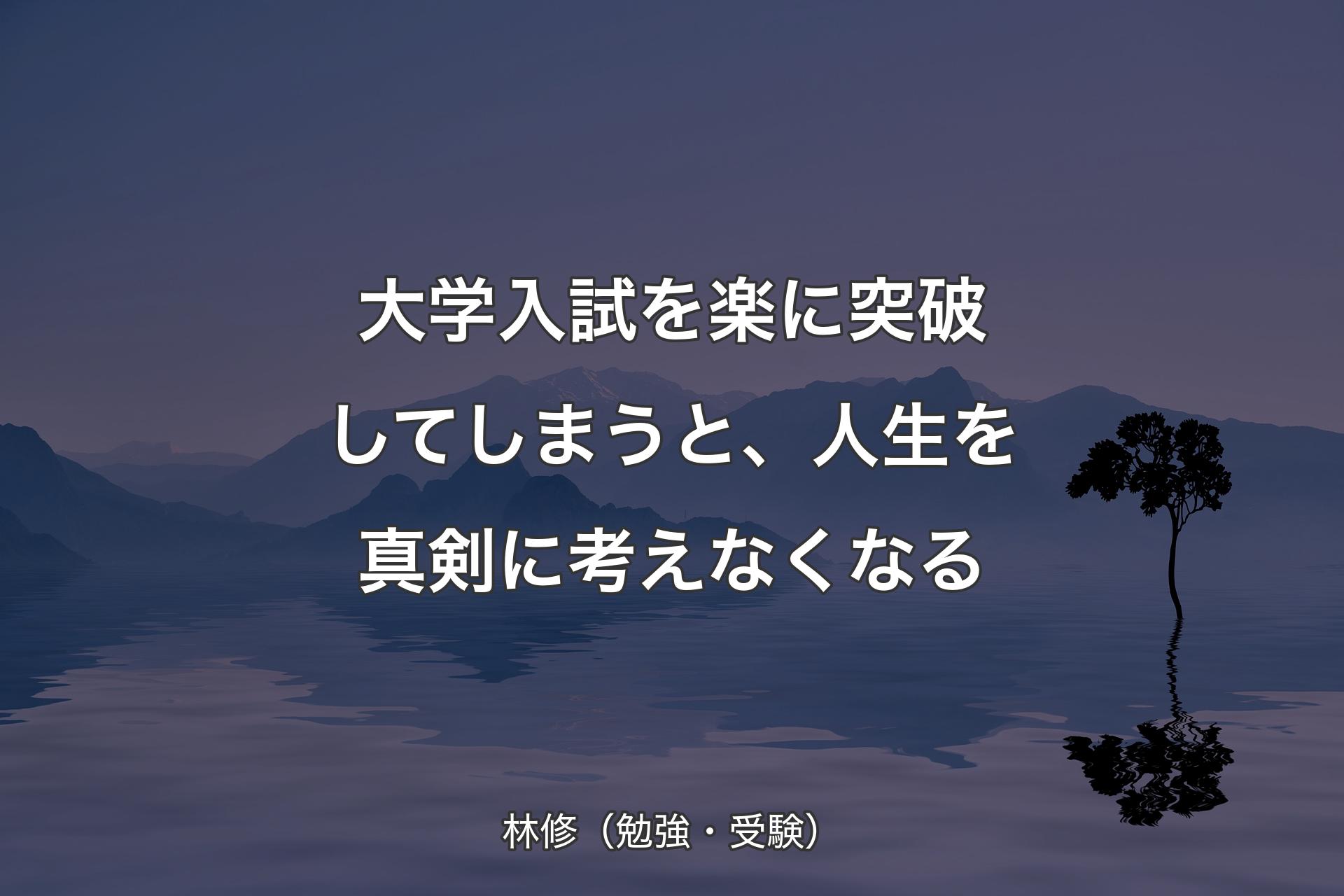 大学入試を楽に突破してしまうと、人生を真剣に考えなくなる - 林修（勉強・受験）