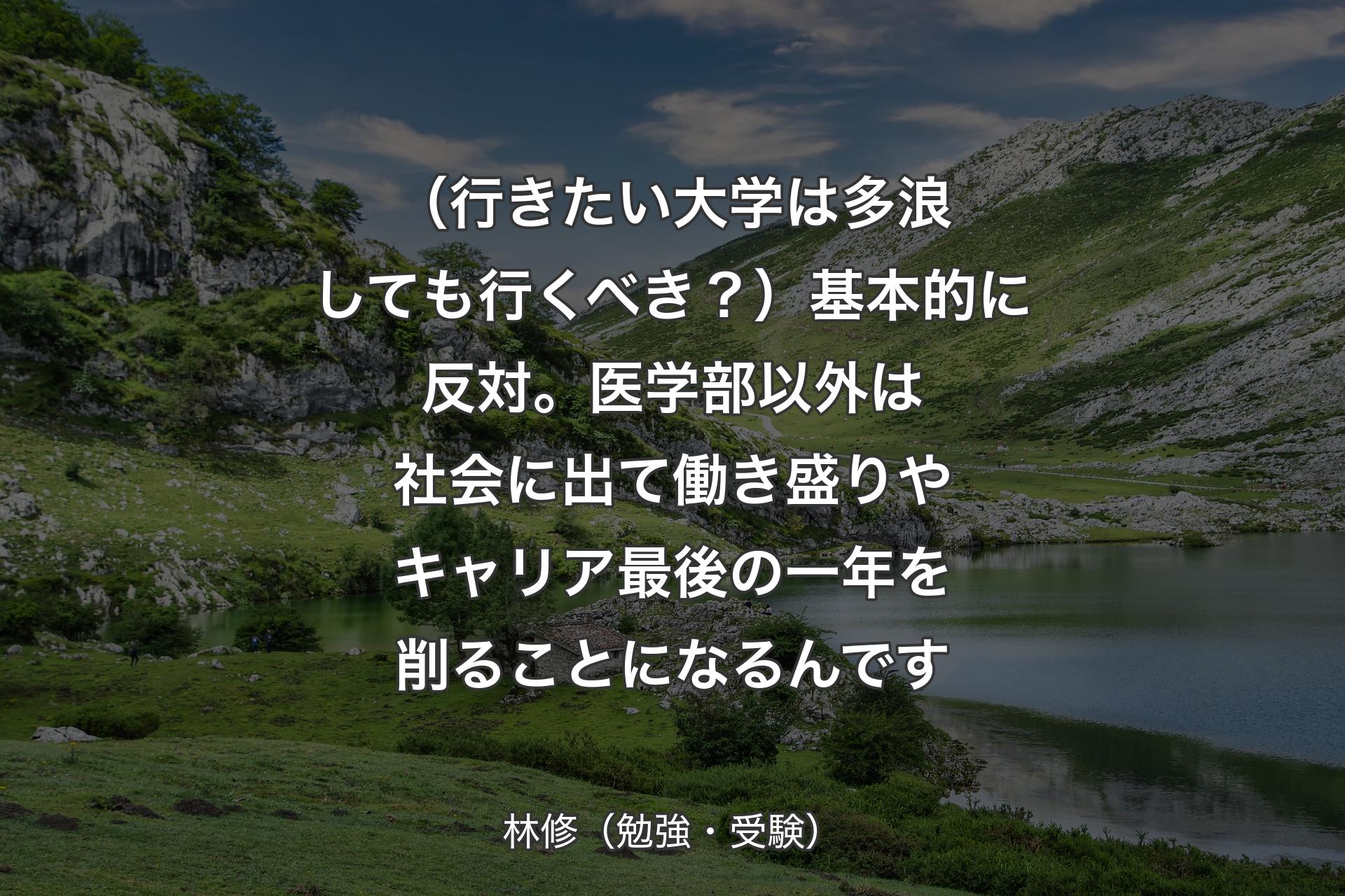 【背景1】（行きたい大学は多浪しても行くべき？）基本的に反対。医学部以外は社会に出て働き盛りやキャリア最後の一年を削ることになるんです - 林修（勉強・受験）