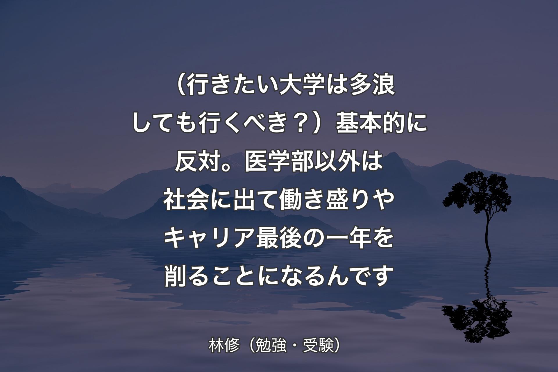 【背景4】（行きたい大学は多浪しても行くべき？）基本的に反対。医学部以外は社会に出て働き盛りやキャリア最後の一年を削ることになるんです - 林修（勉強・受験）